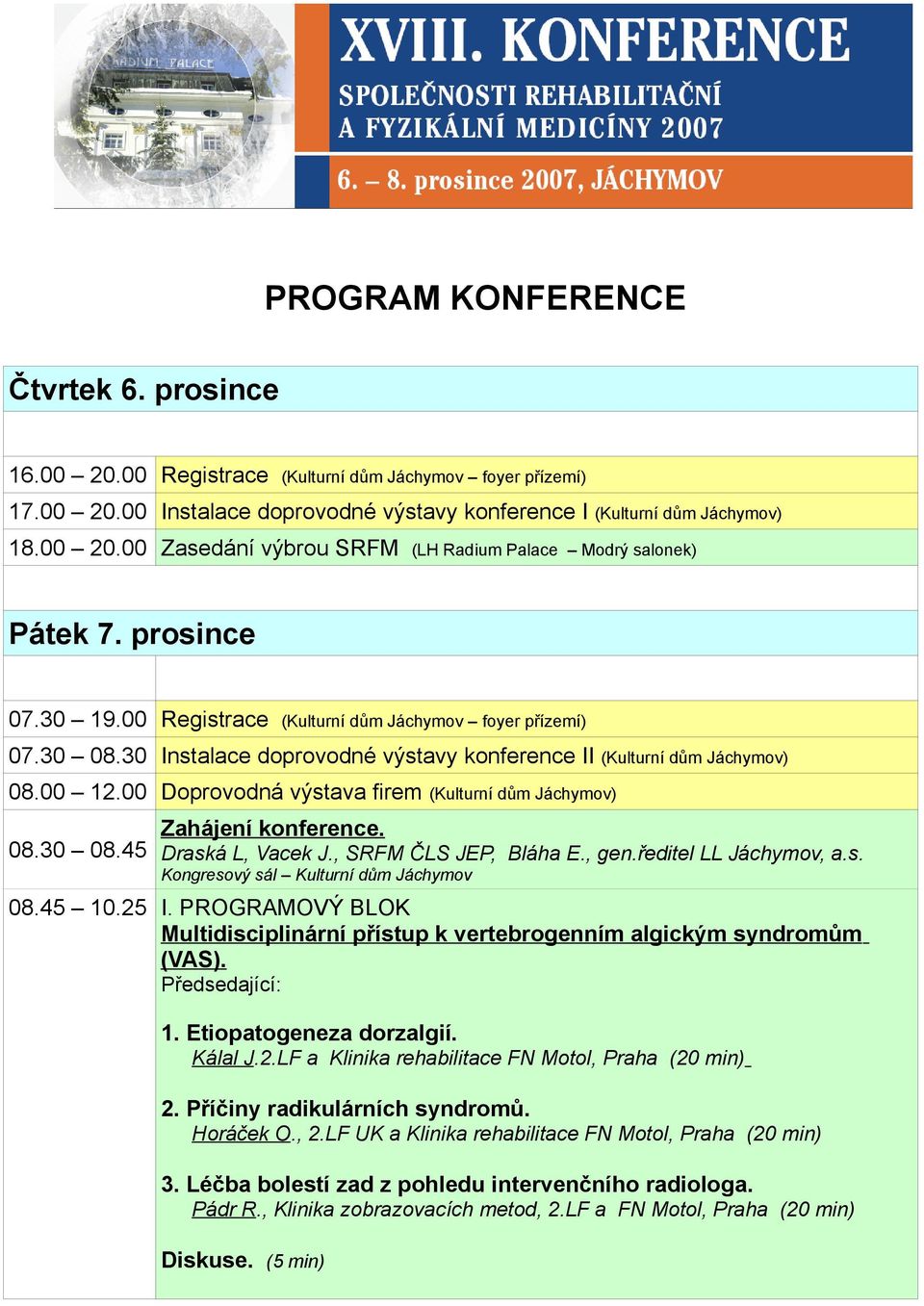 00 Doprovodná výstava firem (Kulturní dům Jáchymov) 08.30 08.45 Zahájení konference. Draská L, Vacek J., SRFM ČLS JEP, Bláha E., gen.ředitel LL Jáchymov, a.s. Kongresový sál Kulturní dům Jáchymov 08.