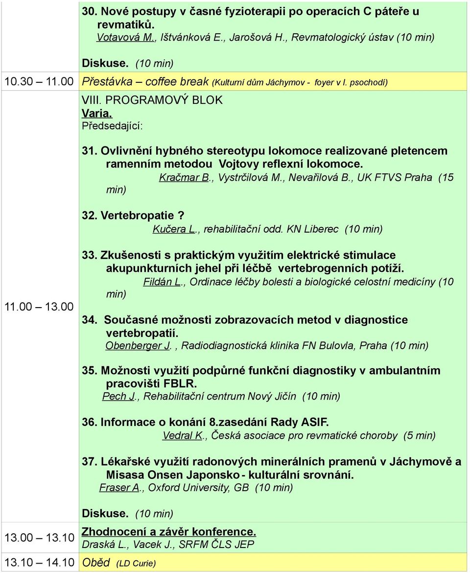 Ovlivnění hybného stereotypu lokomoce realizované pletencem ramenním metodou Vojtovy reflexní lokomoce. Kračmar B., Vystrčilová M., Nevařilová B., UK FTVS Praha (15 32. Vertebropatie? Kučera L.