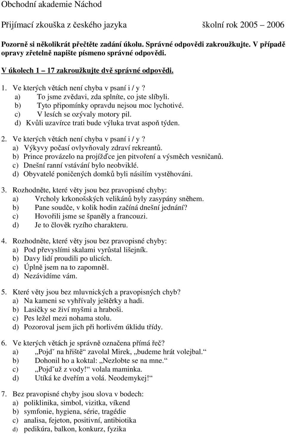 a) To jsme zvědavi, zda splníte, co jste slíbyli. b) Tyto připomínky opravdu nejsou moc lychotivé. c) V lesích se ozývaly motory pil. d) Kvůli uzavírce trati bude výluka trvat aspoň týden. 2.