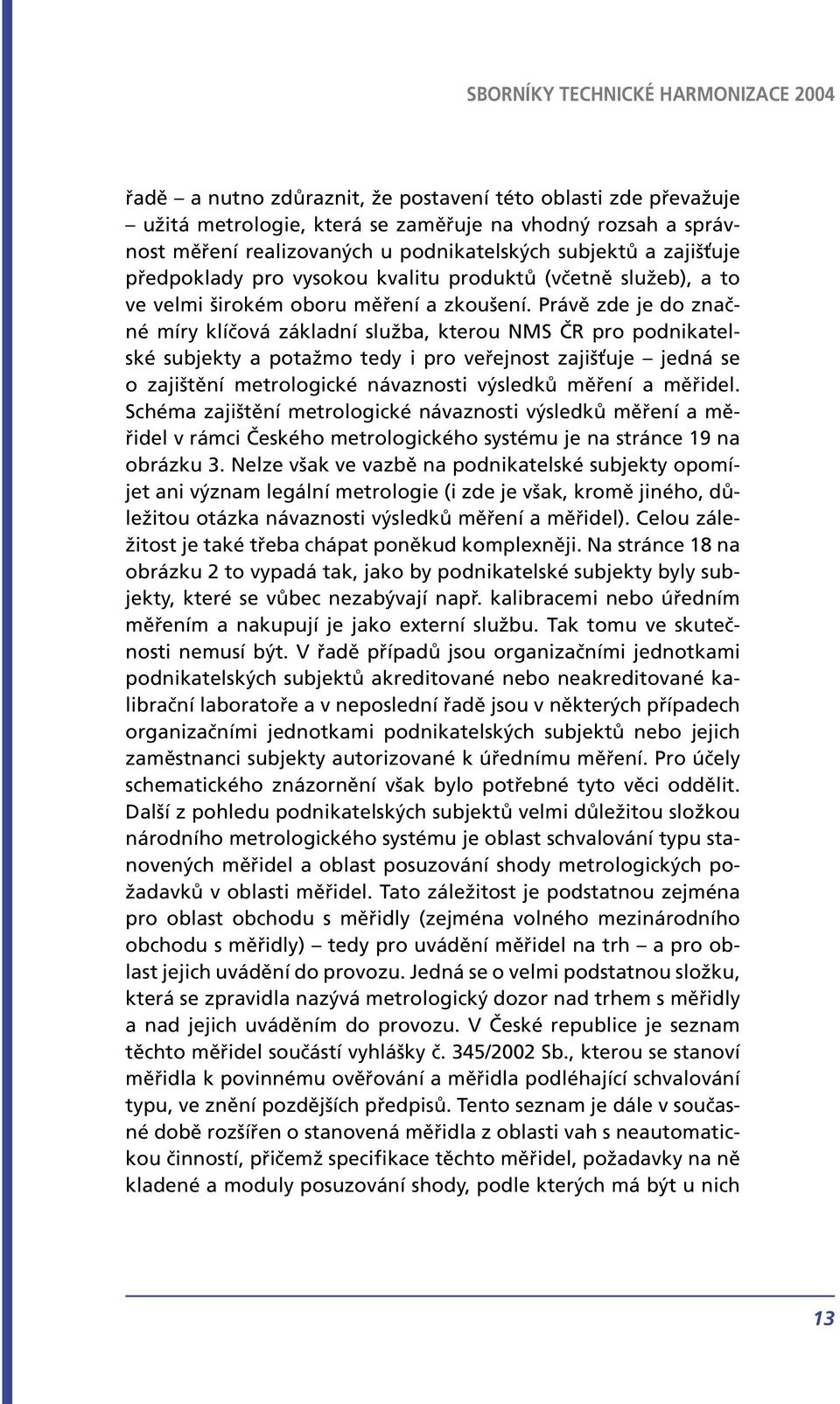 Právě zde je do značné míry klíčová základní služba, kterou NMS ČR pro podnikatelské subjekty a potažmo tedy i pro veřejnost zajiš uje jedná se o zajištění metrologické návaznosti výsledků měření a