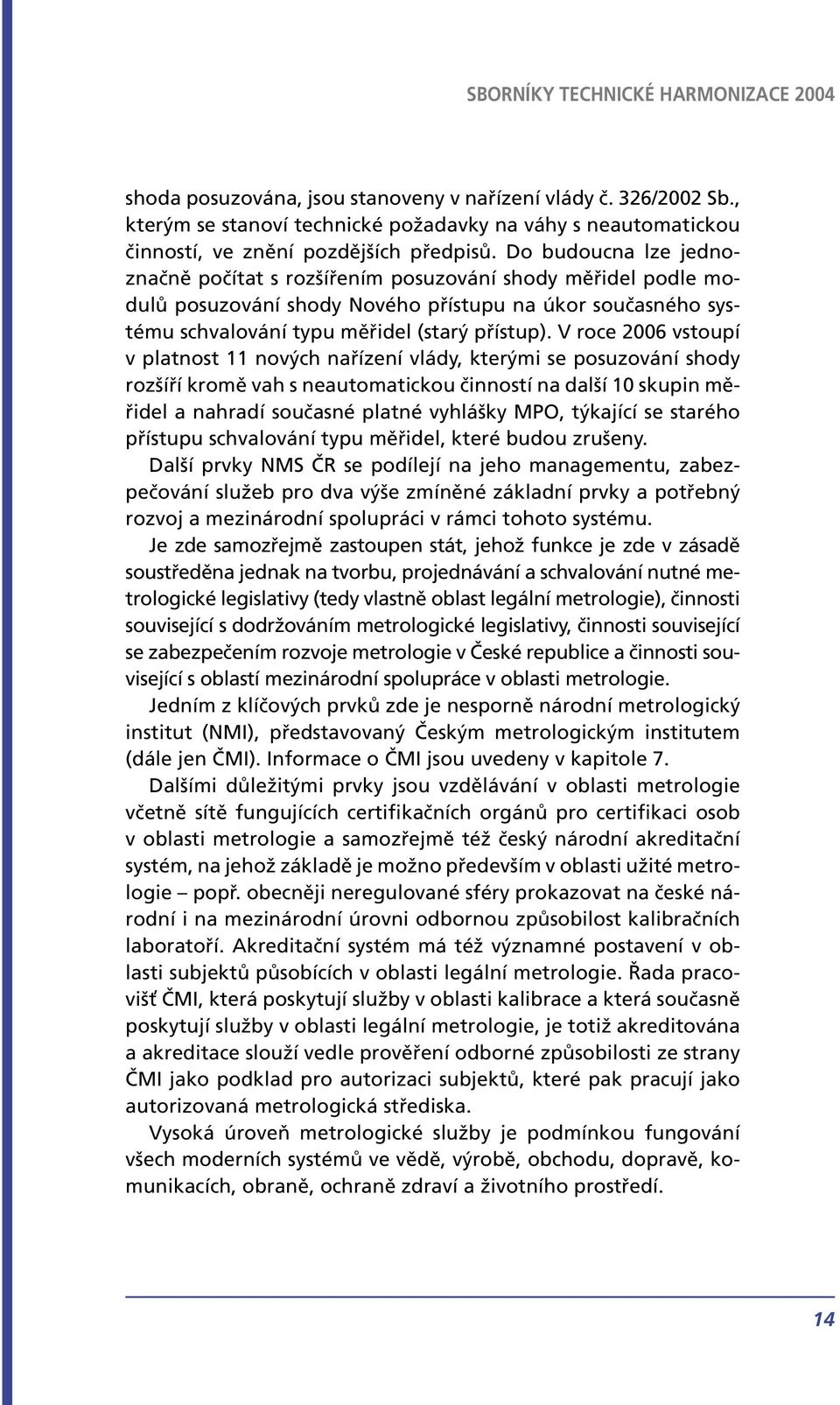 V roce 2006 vstoupí v platnost 11 nových nařízení vlády, kterými se posuzování shody rozšíří kromě vah s neautomatickou činností na další 10 skupin měřidel a nahradí současné platné vyhlášky MPO,