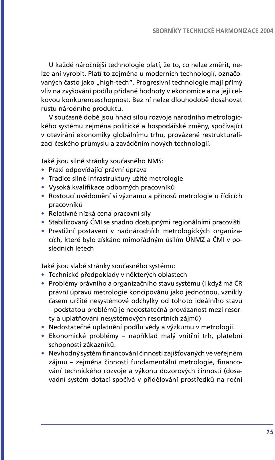 V současné době jsou hnací silou rozvoje národního metrologického systému zejména politické a hospodářské změny, spočívající v otevírání ekonomiky globálnímu trhu, provázené restrukturalizací českého