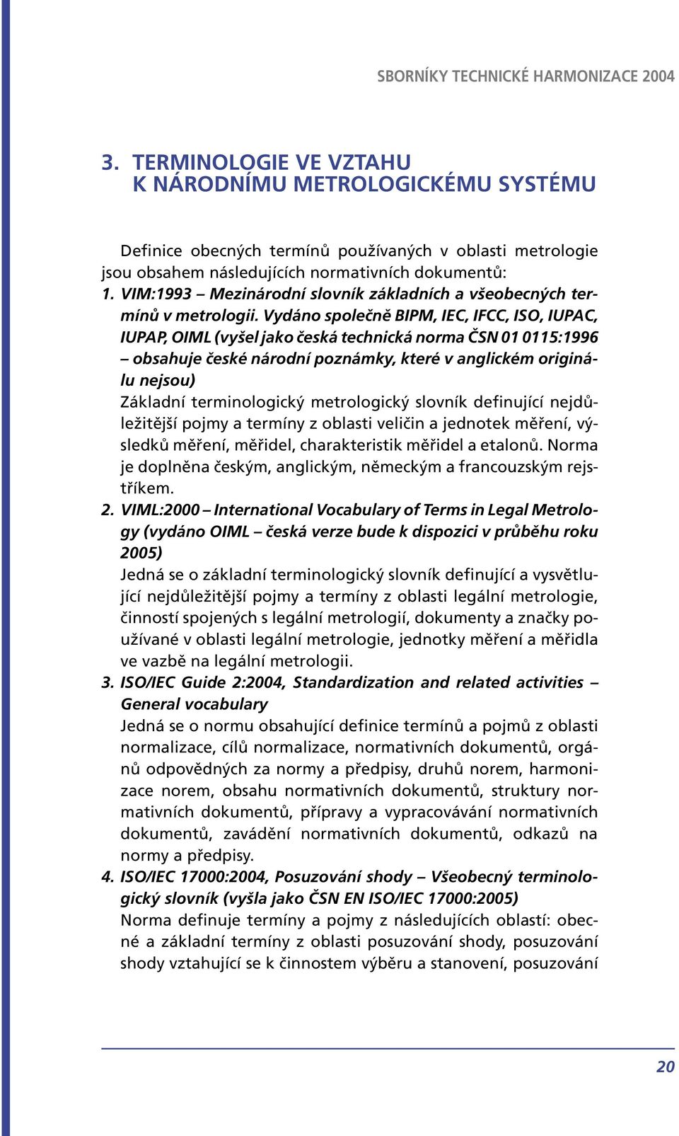 Vydáno společně BIPM, IEC, IFCC, ISO, IUPAC, IUPAP, OIML (vyšel jako česká technická norma ČSN 01 0115:1996 obsahuje české národní poznámky, které v anglickém originálu nejsou) Základní