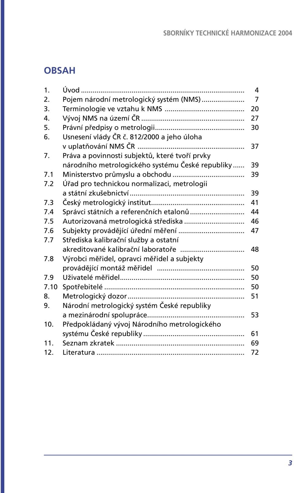 1 Ministerstvo průmyslu a obchodu... 39 7.2 Úřad pro technickou normalizaci, metrologii a státní zkušebnictví... 39 7.3 Český metrologický institut... 41 7.4 Správci státních a referenčních etalonů.