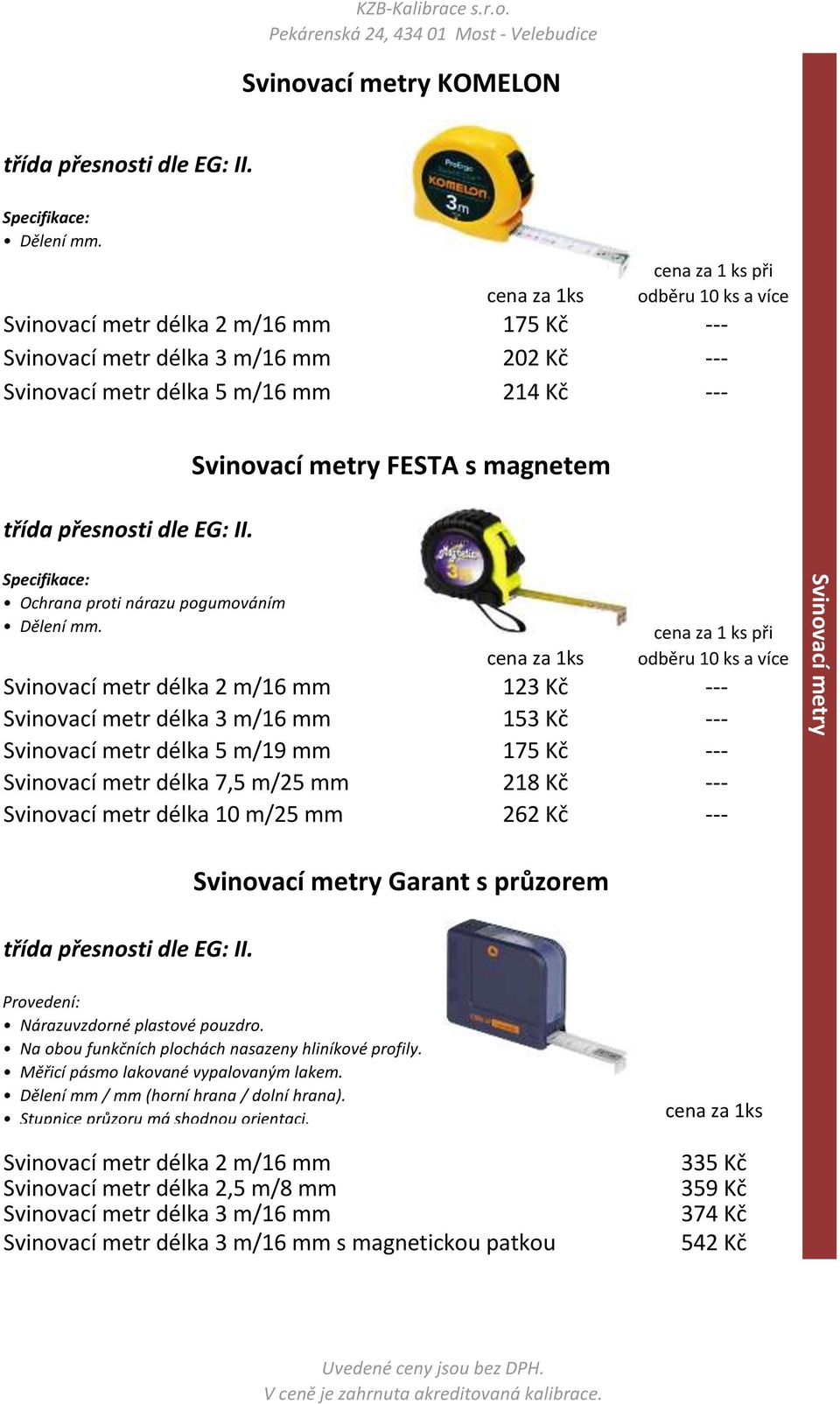 metry Garant s průzorem Provedení: Nárazuvzdorné plastové pouzdro. Na obou funkčních plochách nasazeny hliníkové profily. Měřicí pásmo lakované vypalovaným lakem.