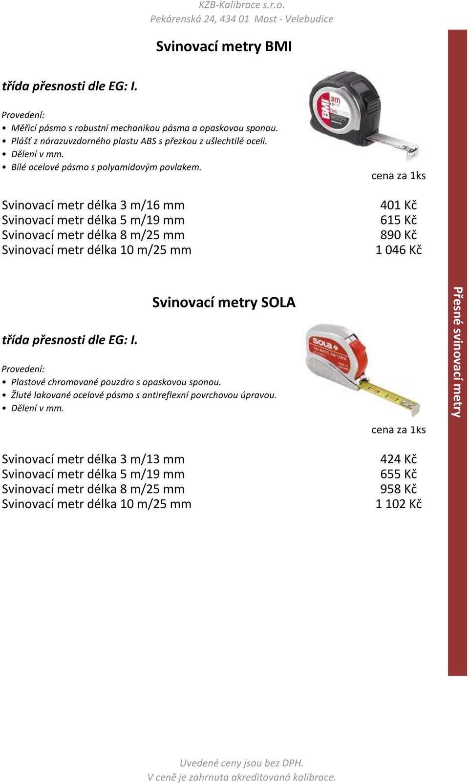 Svinovací metr délka 3 m/16 mm Svinovací metr délka 8 m/25 mm Svinovací metr délka 10 m/25 mm 401 Kč 615 Kč 890 Kč 1 046 Kč Svinovací metry SOLA třída přesnosti dle EG: I.