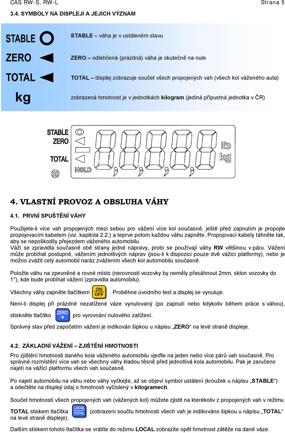 zobrazená hmotnost je v jednotkách kilogram (jediná přípustná jednotka v ČR) 4. VLASTNÍ PROVOZ A OBSLUHA VÁHY 4.1.