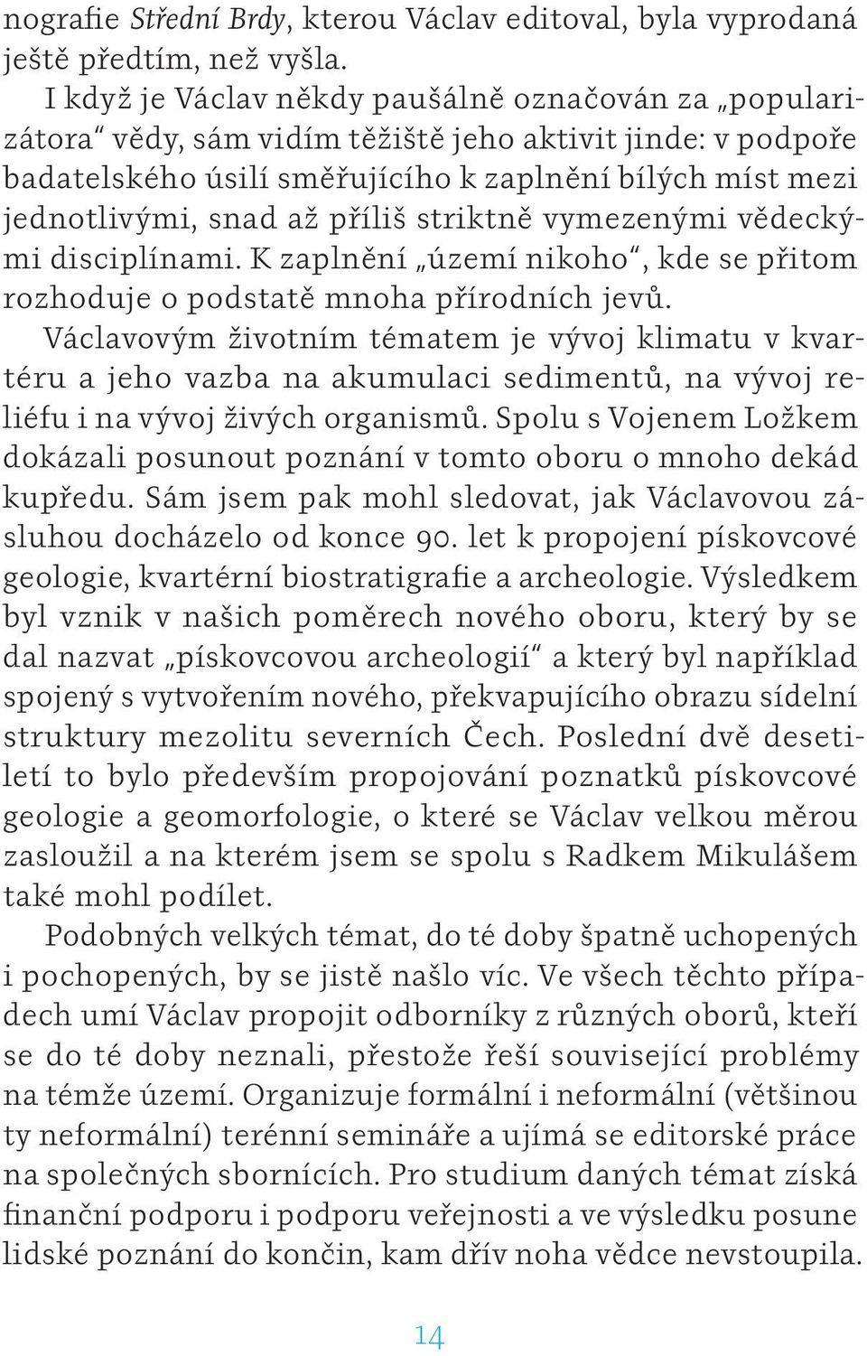 příliš striktně vymezenými vědeckými disciplínami. K zaplnění území nikoho, kde se přitom rozhoduje o podstatě mnoha přírodních jevů.