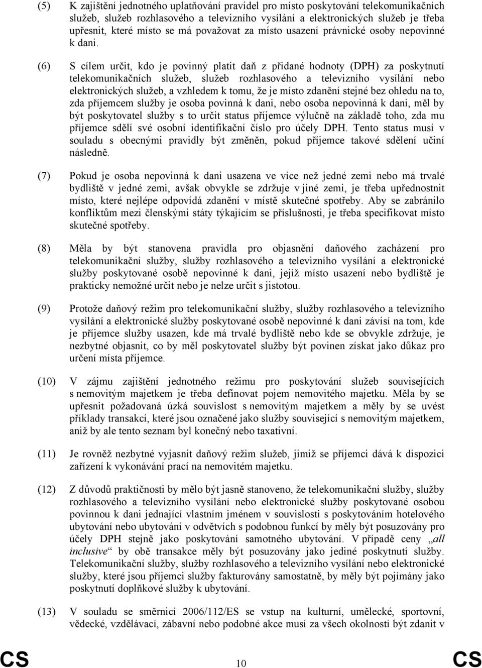 (6) S cílem určit, kdo je povinný platit daň z přidané hodnoty (DPH) za poskytnutí telekomunikačních služeb, služeb rozhlasového a televizního vysílání nebo elektronických služeb, a vzhledem k tomu,