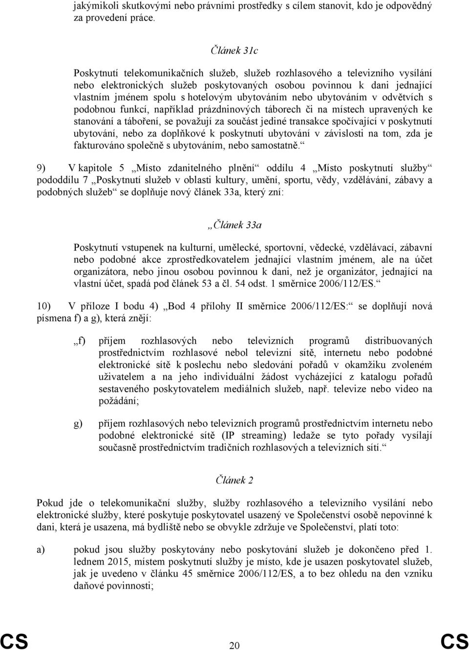 ubytováním nebo ubytováním v odvětvích s podobnou funkcí, například prázdninových táborech či na místech upravených ke stanování a táboření, se považují za součást jediné transakce spočívající v