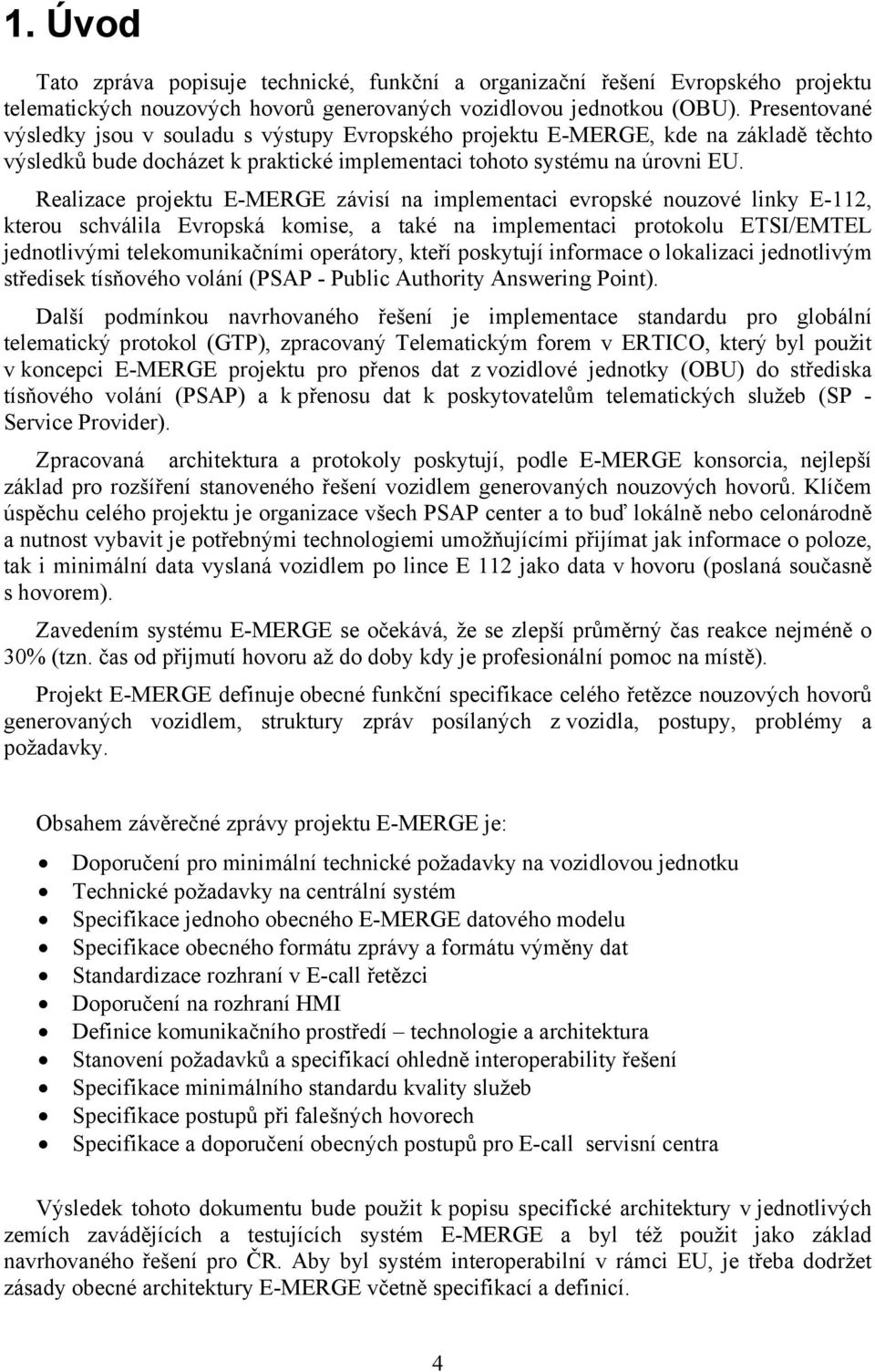 Realizace projektu E-MERGE závisí na implementaci evropské nouzové linky E-112, kterou schválila Evropská komise, a také na implementaci protokolu ETSI/EMTEL jednotlivými telekomunikačními operátory,