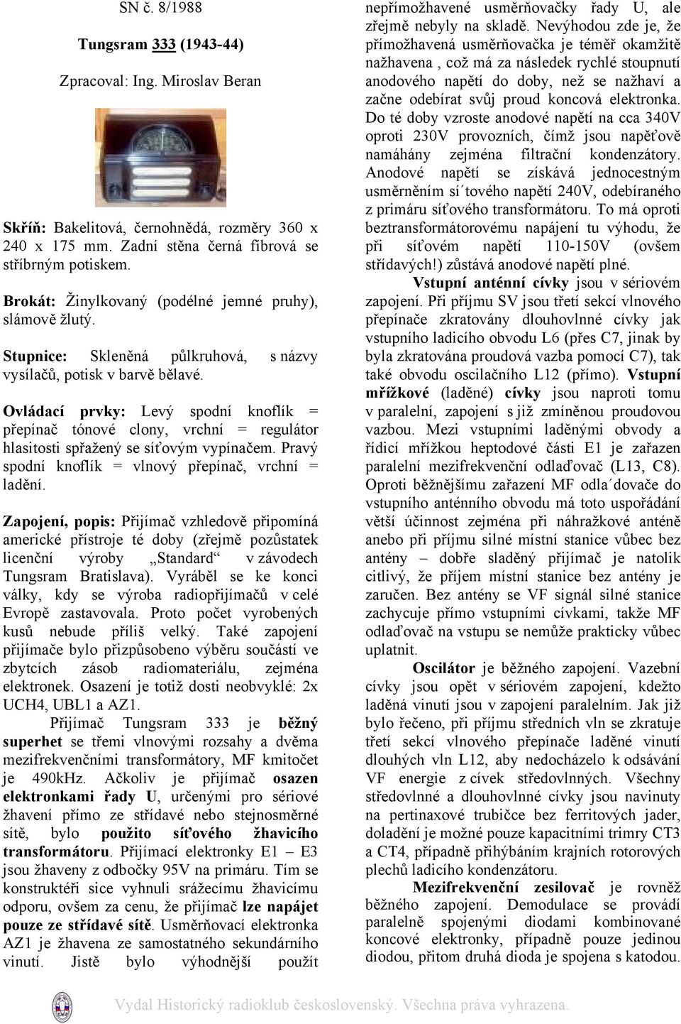 Ovládací prvky: Levý spodní knoflík = přepínač tónové clony, vrchní = regulátor hlasitosti spřažený se síťovým vypínačem. Pravý spodní knoflík = vlnový přepínač, vrchní = ladění.