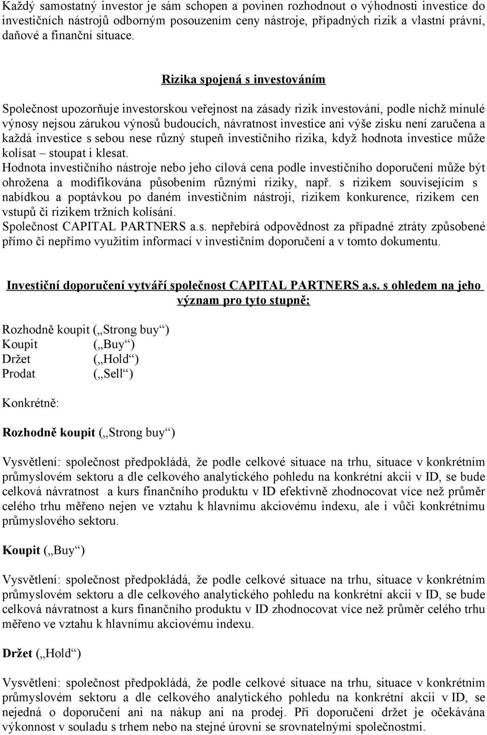 Rizika spojená s investováním Společnost upozorňuje investorskou veřejnost na zásady rizik investování, podle nichž minulé výnosy nejsou zárukou výnosů budoucích, návratnost investice ani výše zisku