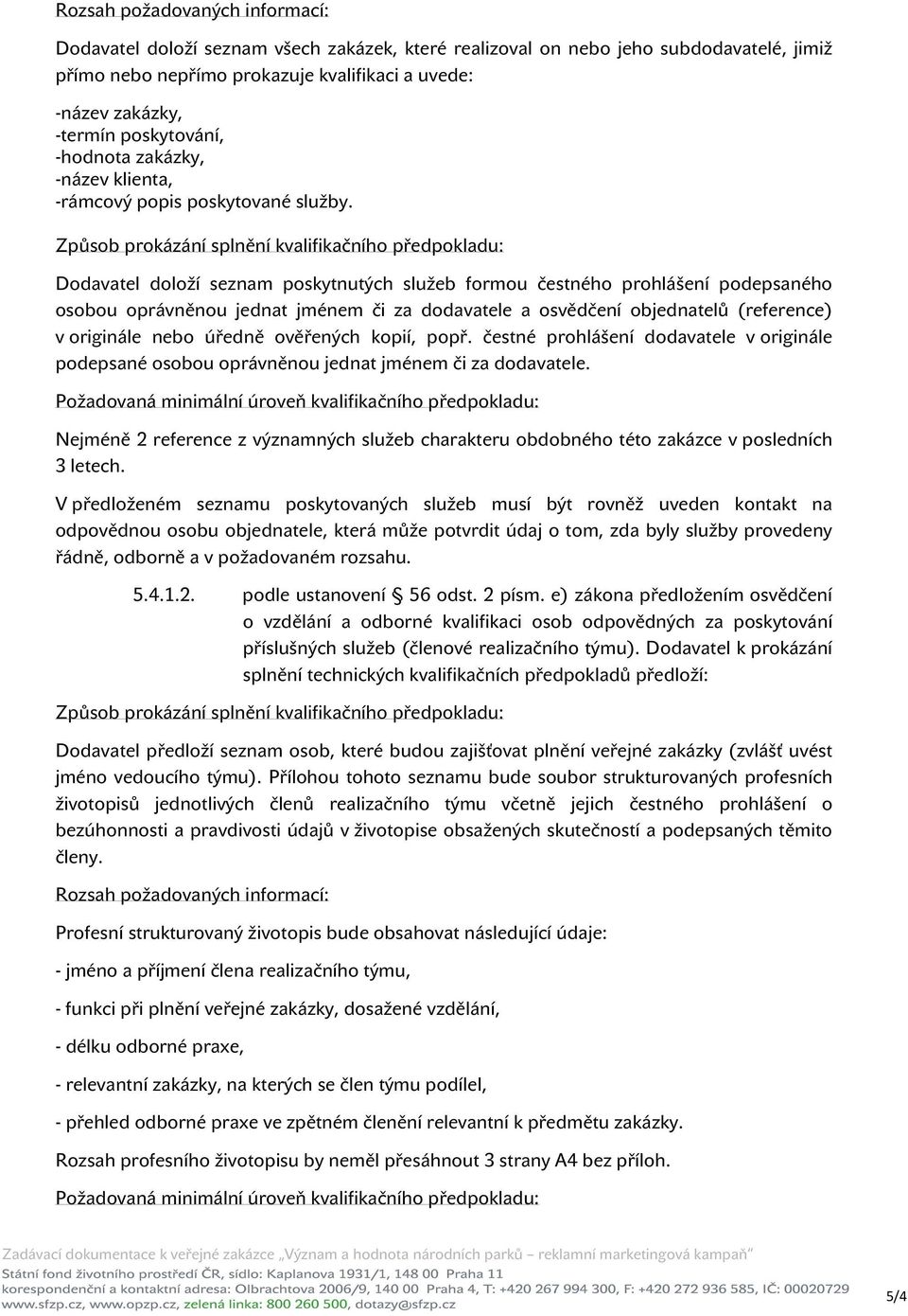 Způsob prokázání splnění kvalifikačního předpokladu: Dodavatel doloží seznam poskytnutých služeb formou čestného prohlášení podepsaného osobou oprávněnou jednat jménem či za dodavatele a osvědčení