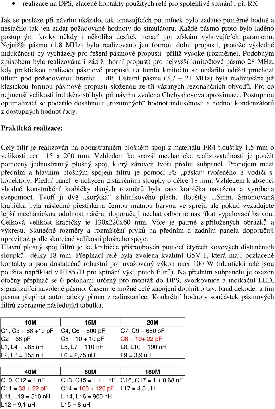 Nejnižší pásmo (1,8 MHz) bylo realizováno jen formou dolní propusti, protože výsledné indukčnosti by vycházely pro řešení pásmové propusti příliž vysoké (rozměrné).