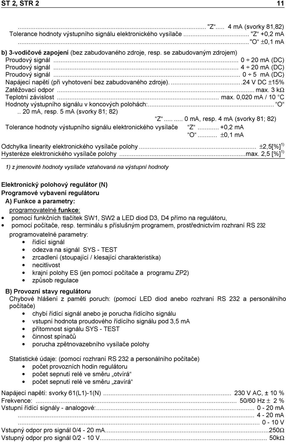 ..24 V DC ±15% Zatěžovací odpor...max. 3 kω Teplotní závislost... max. 0,020 ma / 10 C Hodnoty výstupního signálu v koncových polohách:... O.. 20 ma, resp. 5 ma (svorky 81; 82) Z... 0 ma, resp.