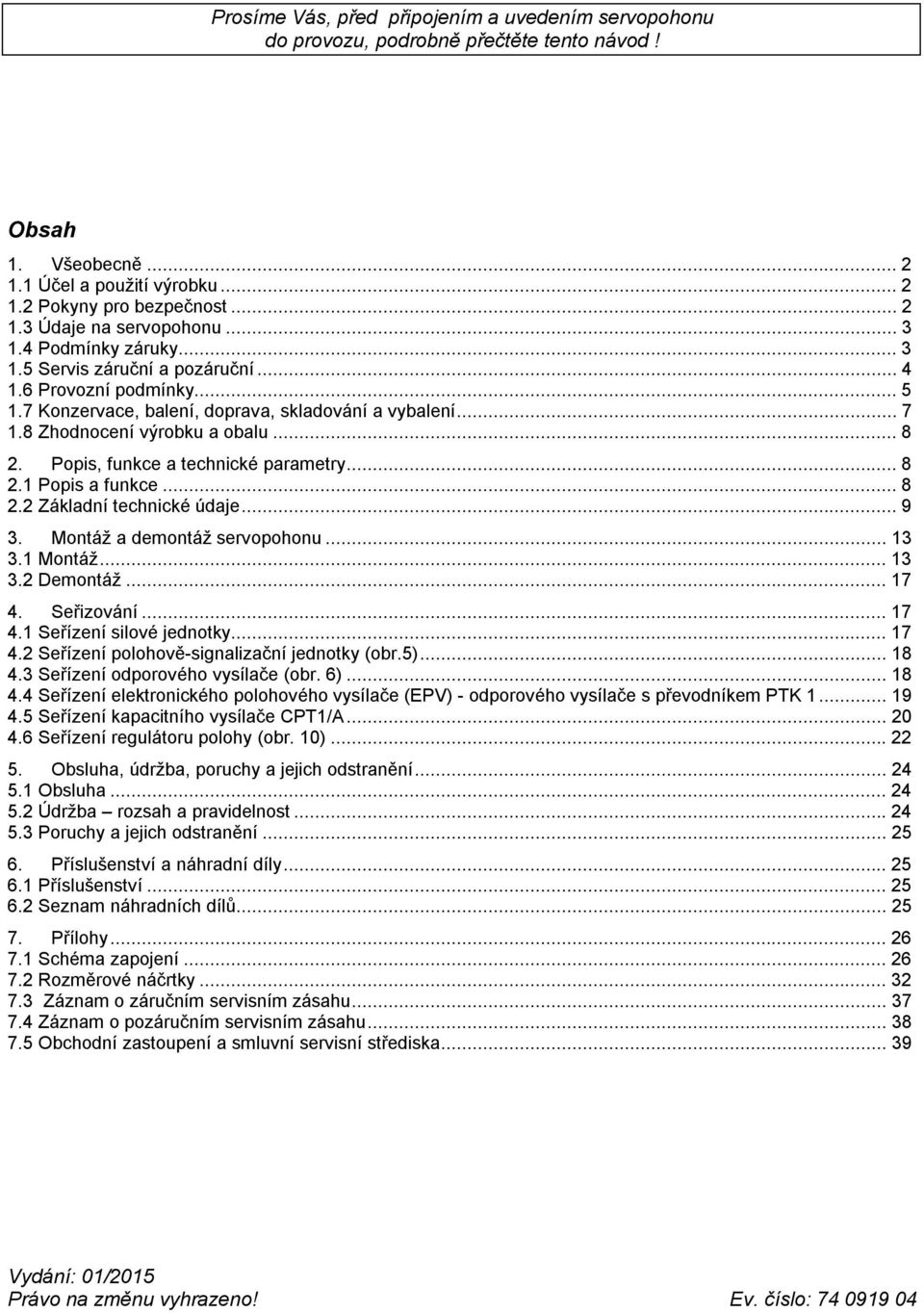 Popis, funkce a technické parametry...8 2.1 Popis a funkce...8 2.2 Základní technické údaje...9 3. Montáž a demontáž servopohonu... 13 3.1 Montáž... 13 3.2 Demontáž... 17 4. Seřizování... 17 4.1 Seřízení silové jednotky.
