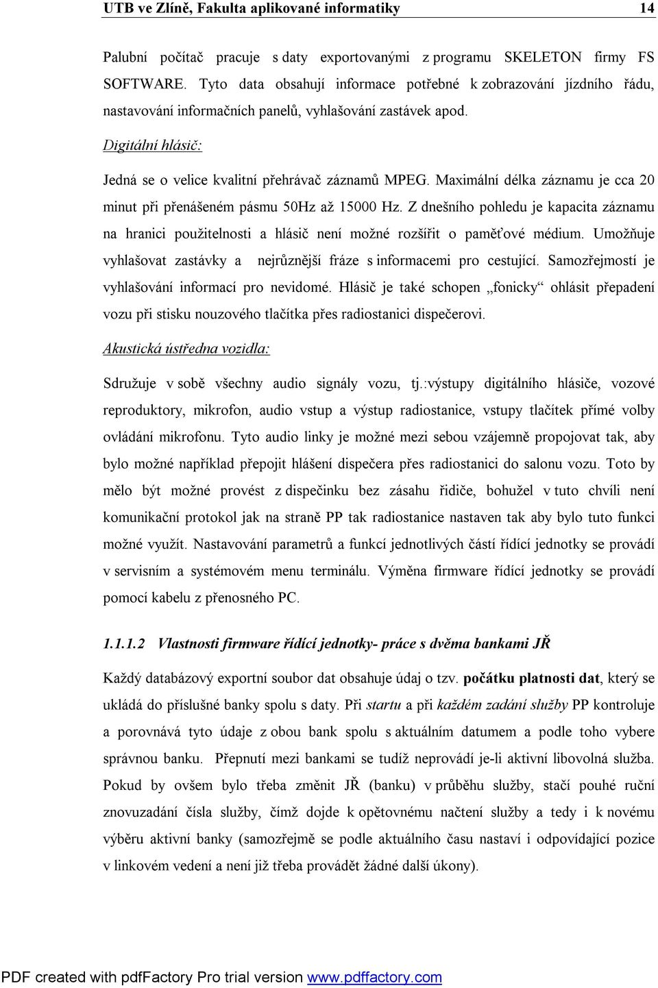 Maximální délka záznamu je cca 20 minut při přenášeném pásmu 50Hz až 15000 Hz. Z dnešního pohledu je kapacita záznamu na hranici použitelnosti a hlásič není možné rozšířit o paměťové médium.