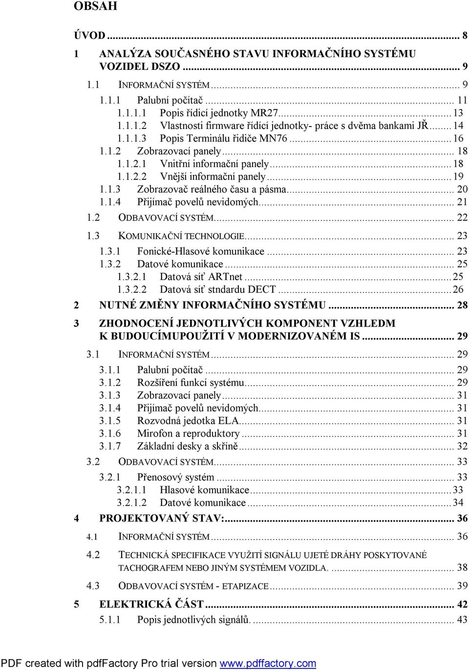 1.4 Přijímač povelů nevidomých... 21 1.2 ODBAVOVACÍ SYSTÉM... 22 1.3 KOMUNIKAČNÍ TECHNOLOGIE... 23 1.3.1 Fonické-Hlasové komunikace... 23 1.3.2 Datové komunikace... 25 1.3.2.1 Datová síť ARTnet...25 1.3.2.2 Datová síť stndardu DECT.