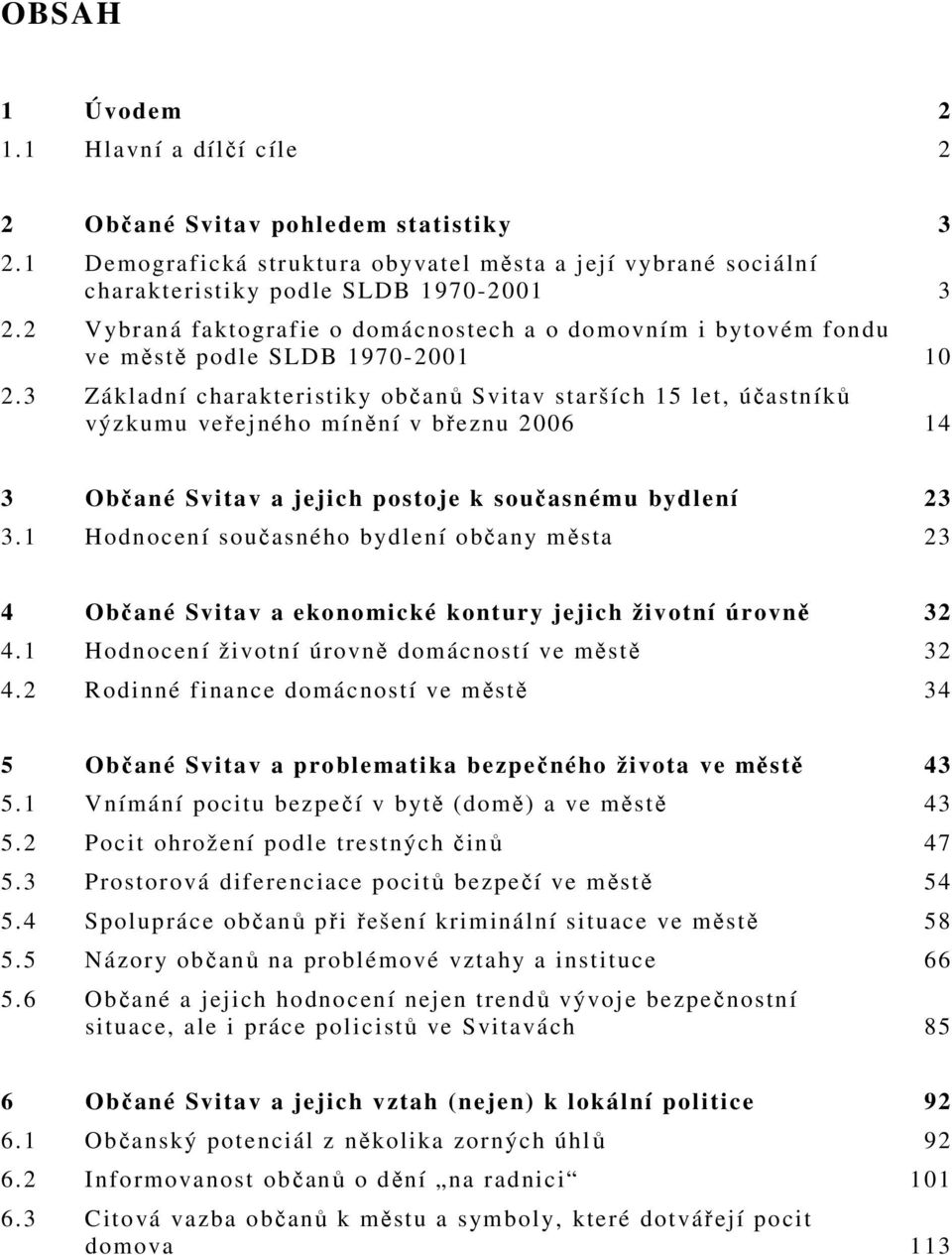 3 Základní charakteristiky občanů Svitav starších 15 let, účastníků výzkumu veřejného mínění v březnu 2006 14 3 Občané Svitav a jejich postoje k současnému bydlení 23 3.