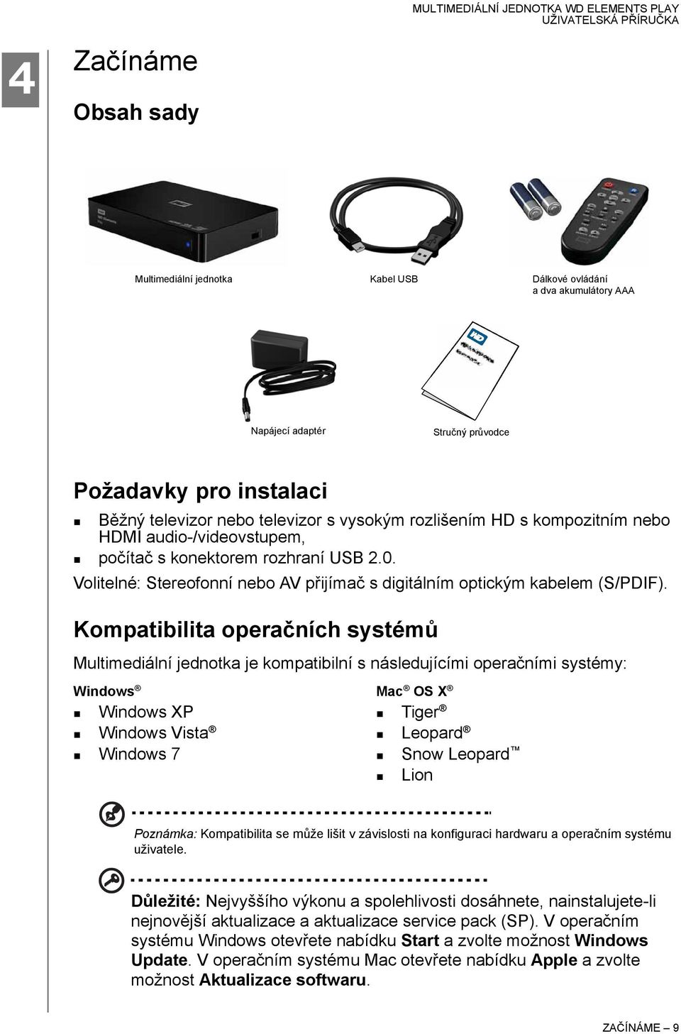 Kompatibilita operačních systémů Multimediální jednotka je kompatibilní s následujícími operačními systémy: Windows Mac OS X Windows XP Windows Vista Windows 7 Tiger Leopard Snow Leopard Lion