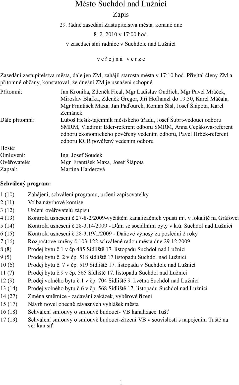 Přivítal členy ZM a přítomné občany, konstatoval, že dnešní ZM je usnášení schopné. Přítomni: Dále přítomni: Hosté: Omluvení: Ověřovatelé: Zapsal: Schválený program: Jan Kronika, Zdeněk Fical, Mgr.
