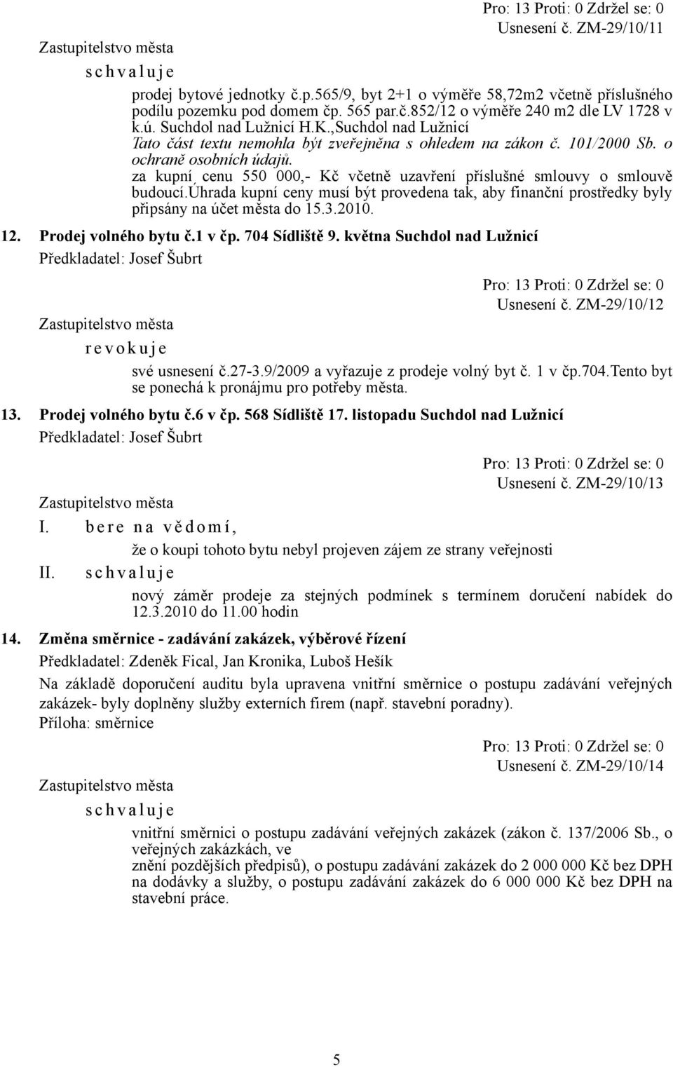 úhrada kupní ceny musí být provedena tak, aby finanční prostředky byly připsány na účet města do 15.3.2010. 12. Prodej volného bytu č.1 v čp. 704 Sídliště 9. května Suchdol nad Lužnicí Usnesení č.