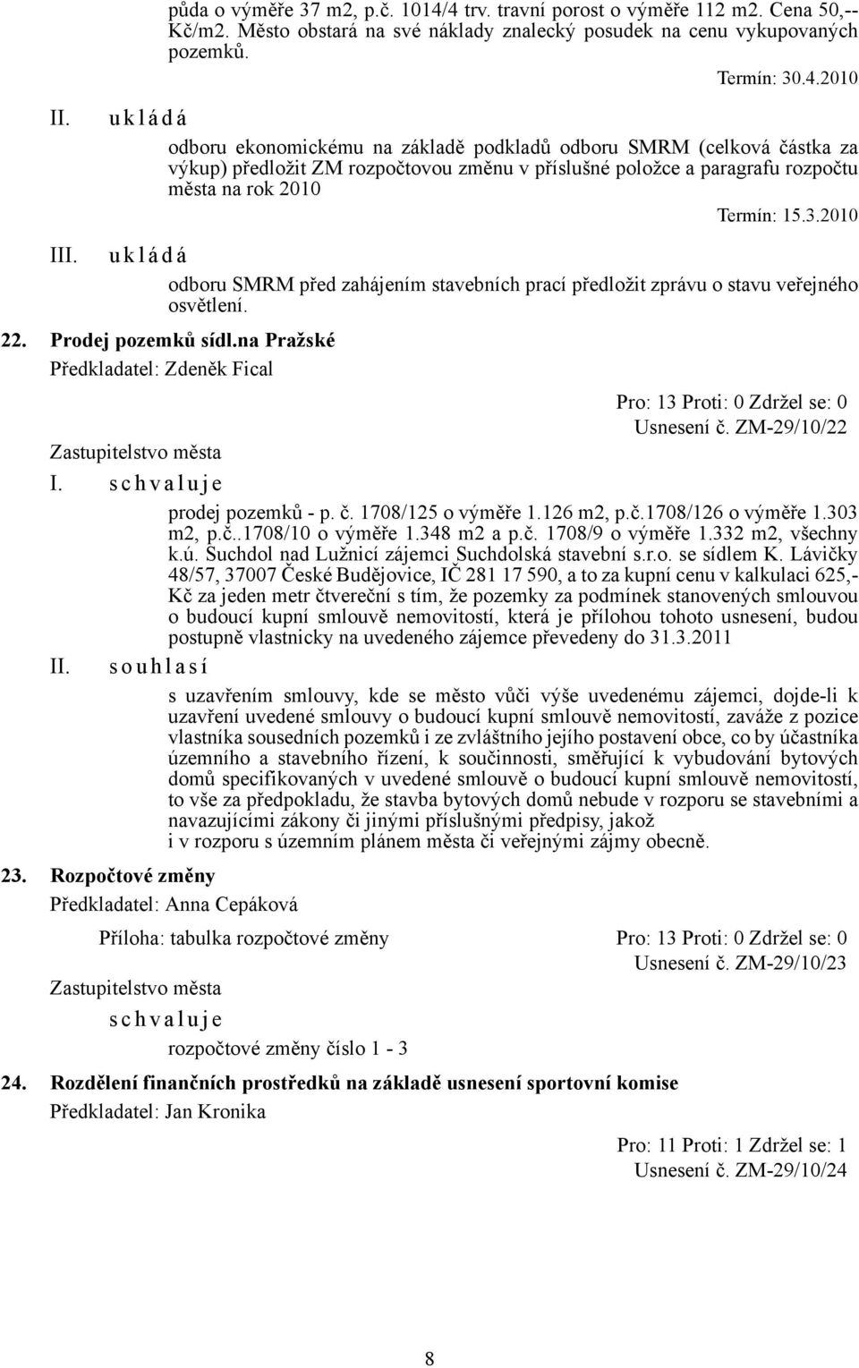 3.2010 u k l á d á odboru SMRM před zahájením stavebních prací předložit zprávu o stavu veřejného osvětlení. 22. Prodej pozemků sídl.na Pražské Předkladatel: Zdeněk Fical Usnesení č. ZM-29/10/22 I.