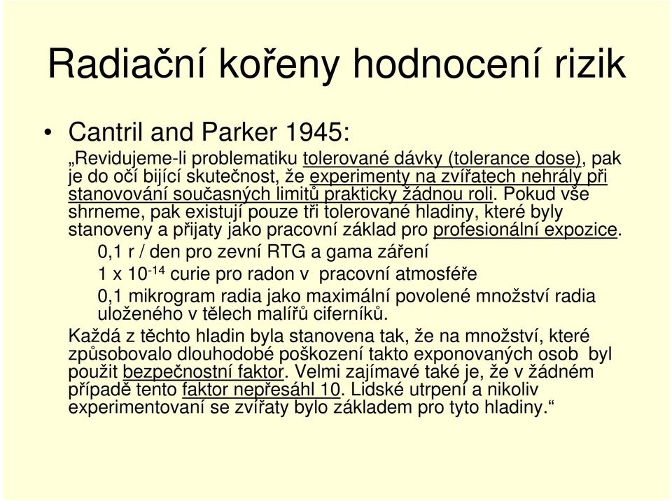 0,1 r / den pro zevní RTG a gama záření 1 x 10-14 curie pro radon v pracovní atmosféře 0,1 mikrogram radia jako maximální povolené množství radia uloženého v tělech malířů ciferníků.