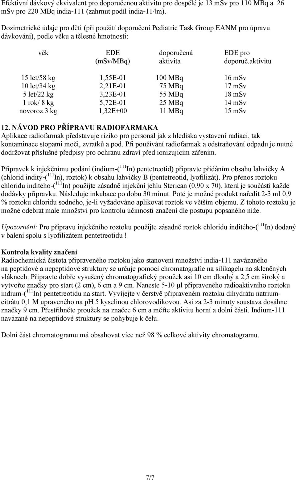 aktivitu 15 let/58 kg 1,55E-01 100 MBq 16 msv 10 let/34 kg 2,21E-01 75 MBq 17 msv 5 let/22 kg 3,23E-01 55 MBq 18 msv 1 rok/ 8 kg 5,72E-01 25 MBq 14 msv novoroz.3 kg 1,32E+00 11 MBq 15 msv 12.