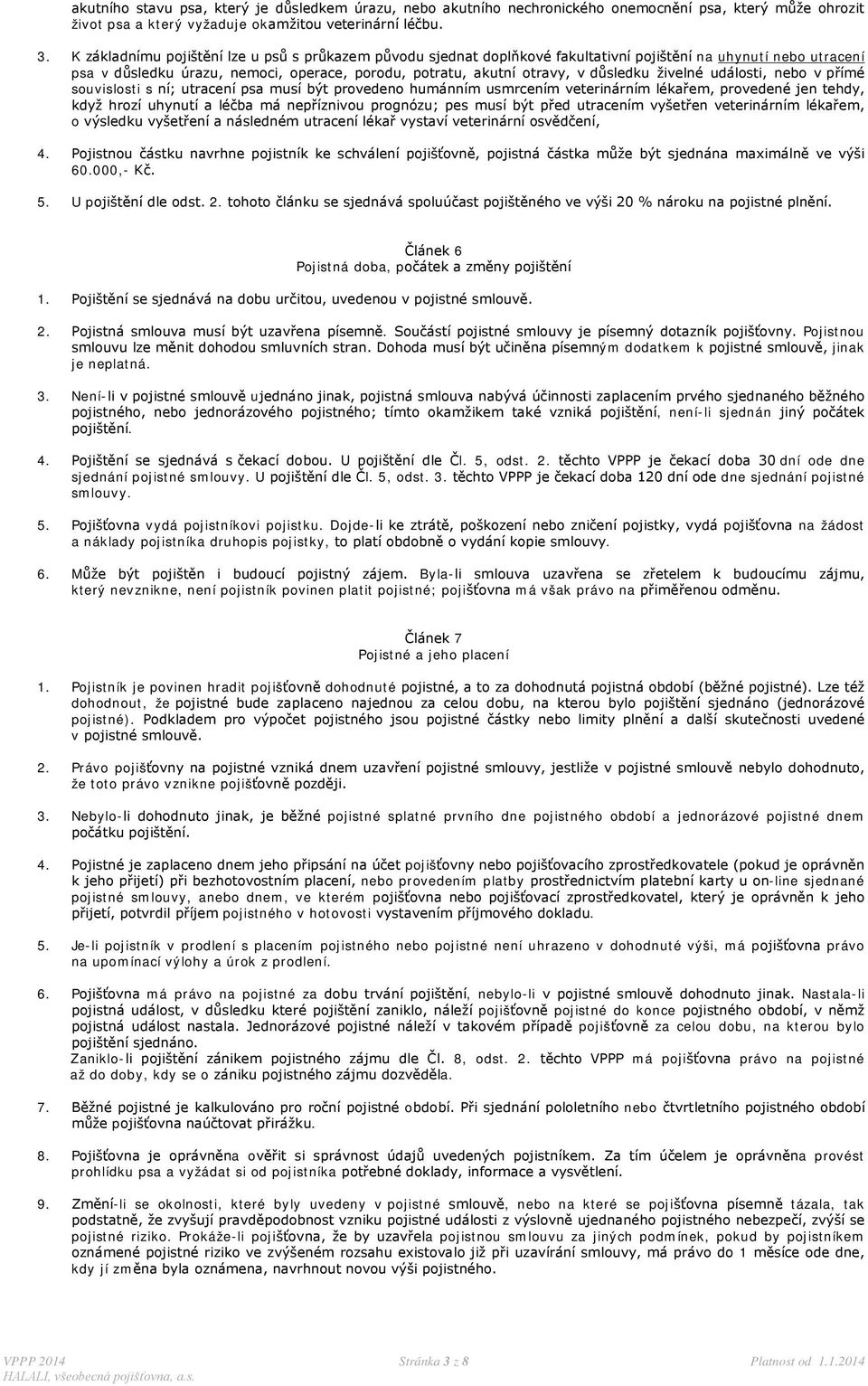 živelné události, nebo v přímé souvislosti s ní; utracení psa musí být provedeno humánním usmrcením veterinárním lékařem, provedené jen tehdy, když hrozí uhynutí a léčba má nepříznivou prognózu; pes