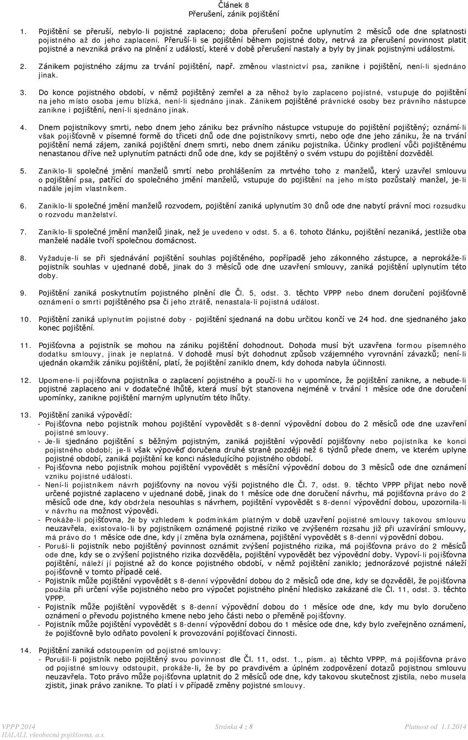 2. Zánikem pojistného zájmu za trvání pojištění, např. změnou vlastnictví psa, zanikne i pojištění, není-li sjednáno jinak. 3.