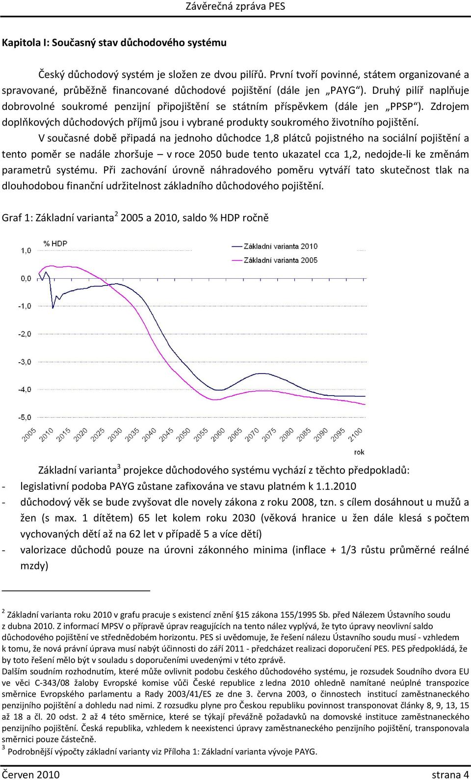 Druhý pilíř naplňuje dobrovolné soukromé penzijní připojištění se státním příspěvkem (dále jen PPSP ). Zdrojem doplňkových důchodových příjmů jsou i vybrané produkty soukromého životního pojištění.