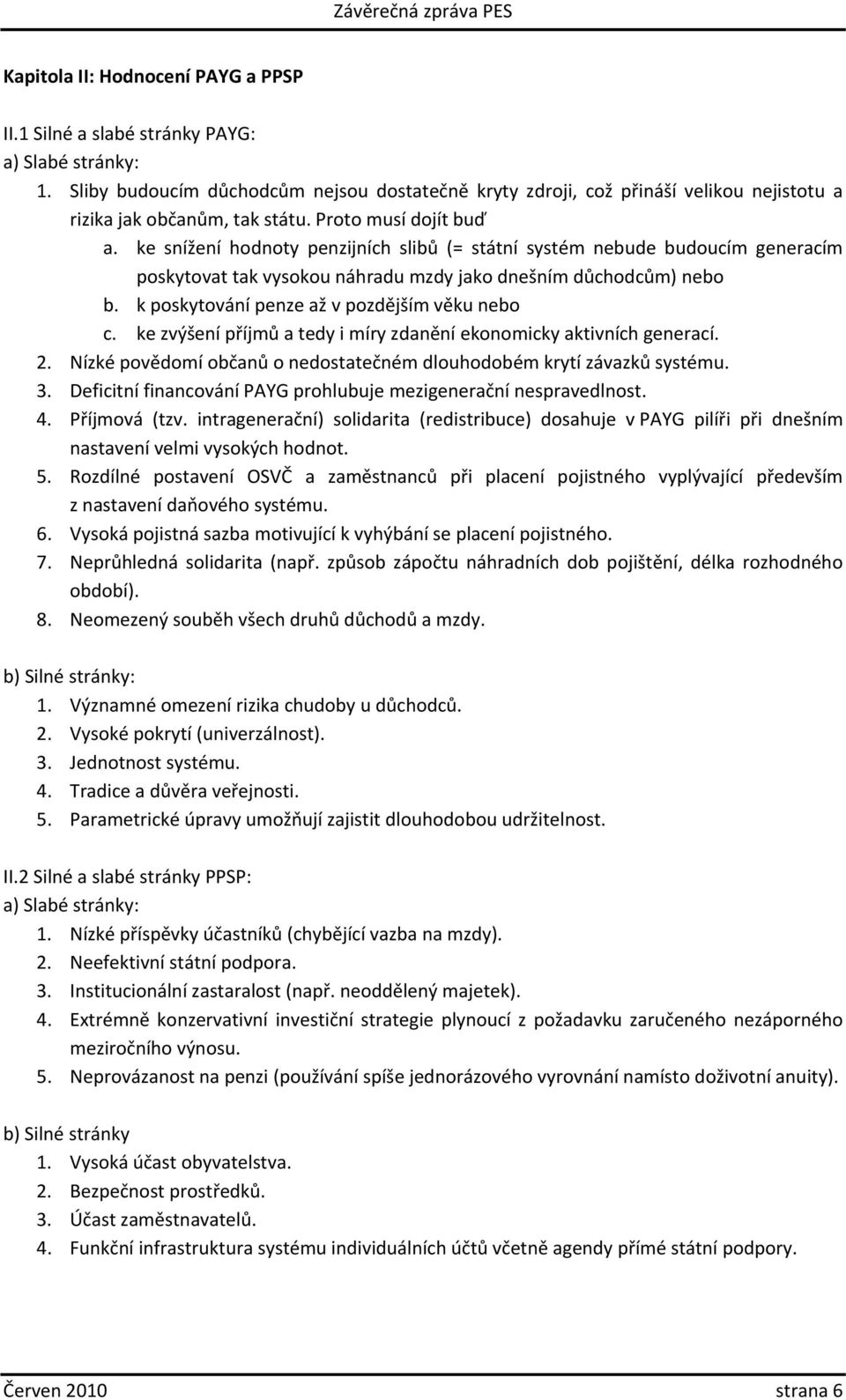 ke snížení hodnoty penzijních slibů (= státní systém nebude budoucím generacím poskytovat tak vysokou náhradu mzdy jako dnešním důchodcům) nebo b. k poskytování penze až v pozdějším věku nebo c.