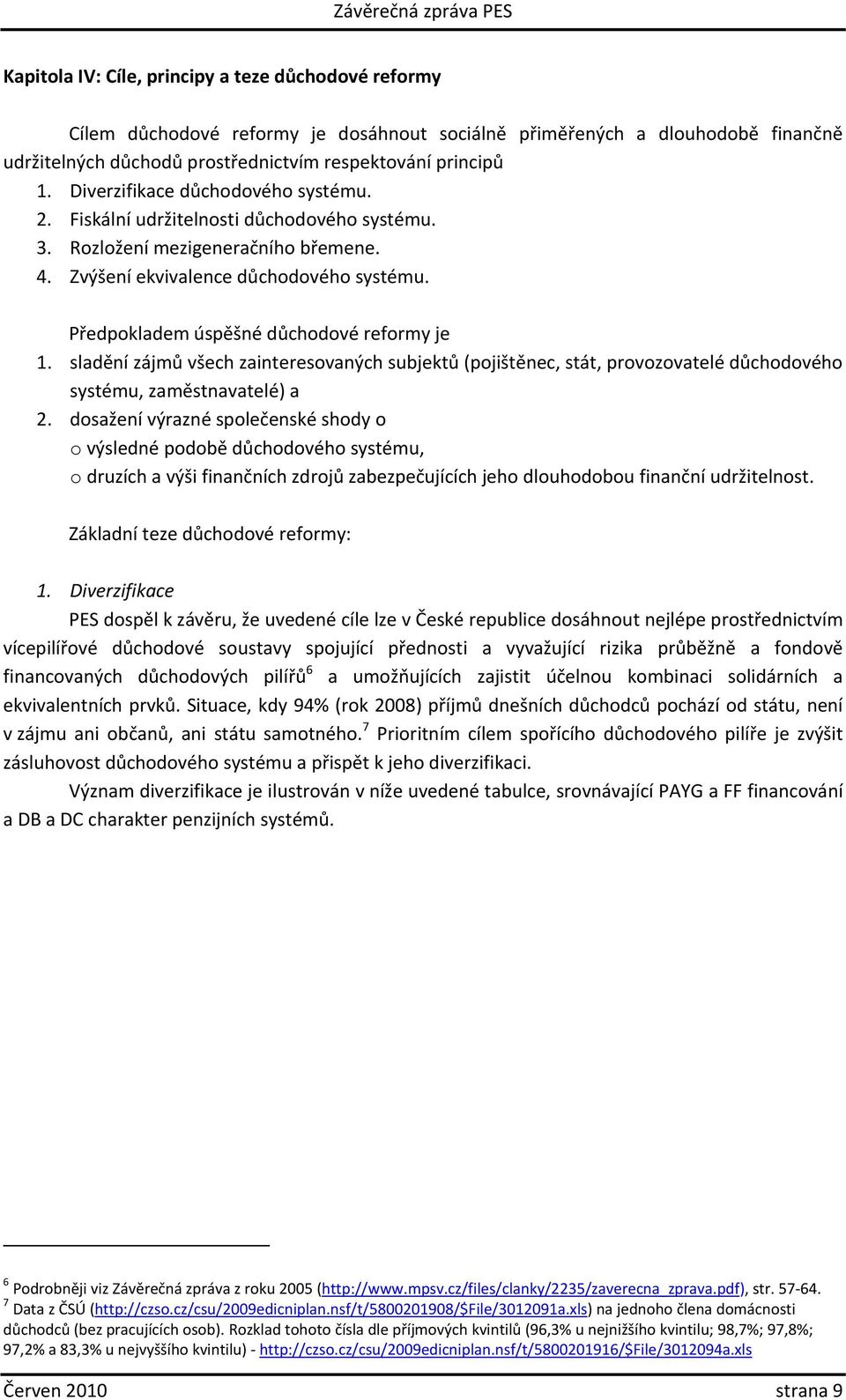 Předpokladem úspěšné důchodové reformy je 1. sladění zájmů všech zainteresovaných subjektů (pojištěnec, stát, provozovatelé důchodového systému, zaměstnavatelé) a 2.