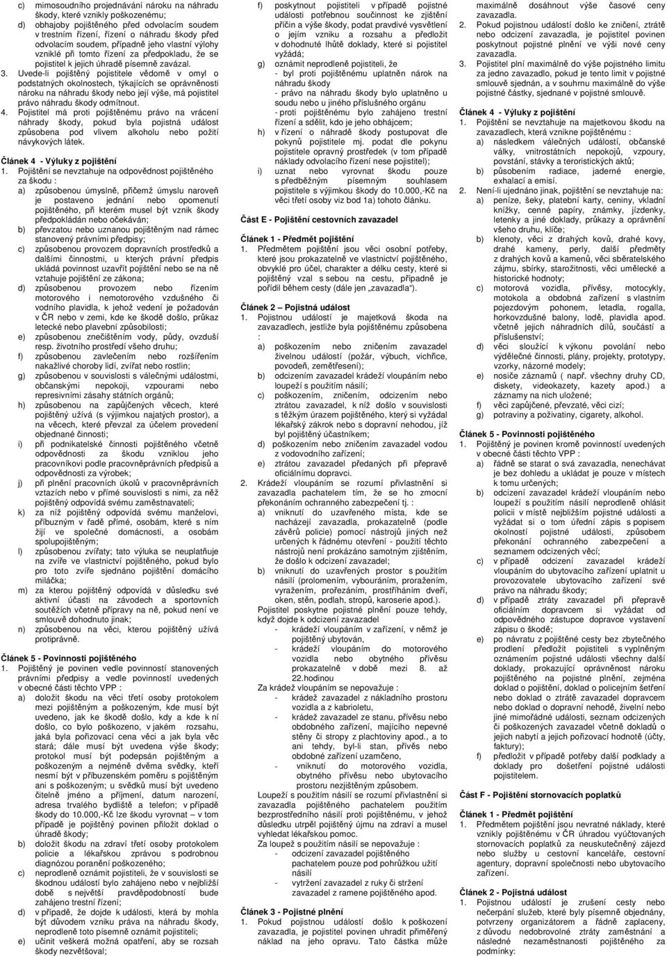 Uvede-li pojištěný pojistitele vědomě v omyl o podstatných okolnostech, týkajících se oprávněnosti nároku na náhradu škody nebo její výše, má pojistitel právo náhradu škody odmítnout. 4.