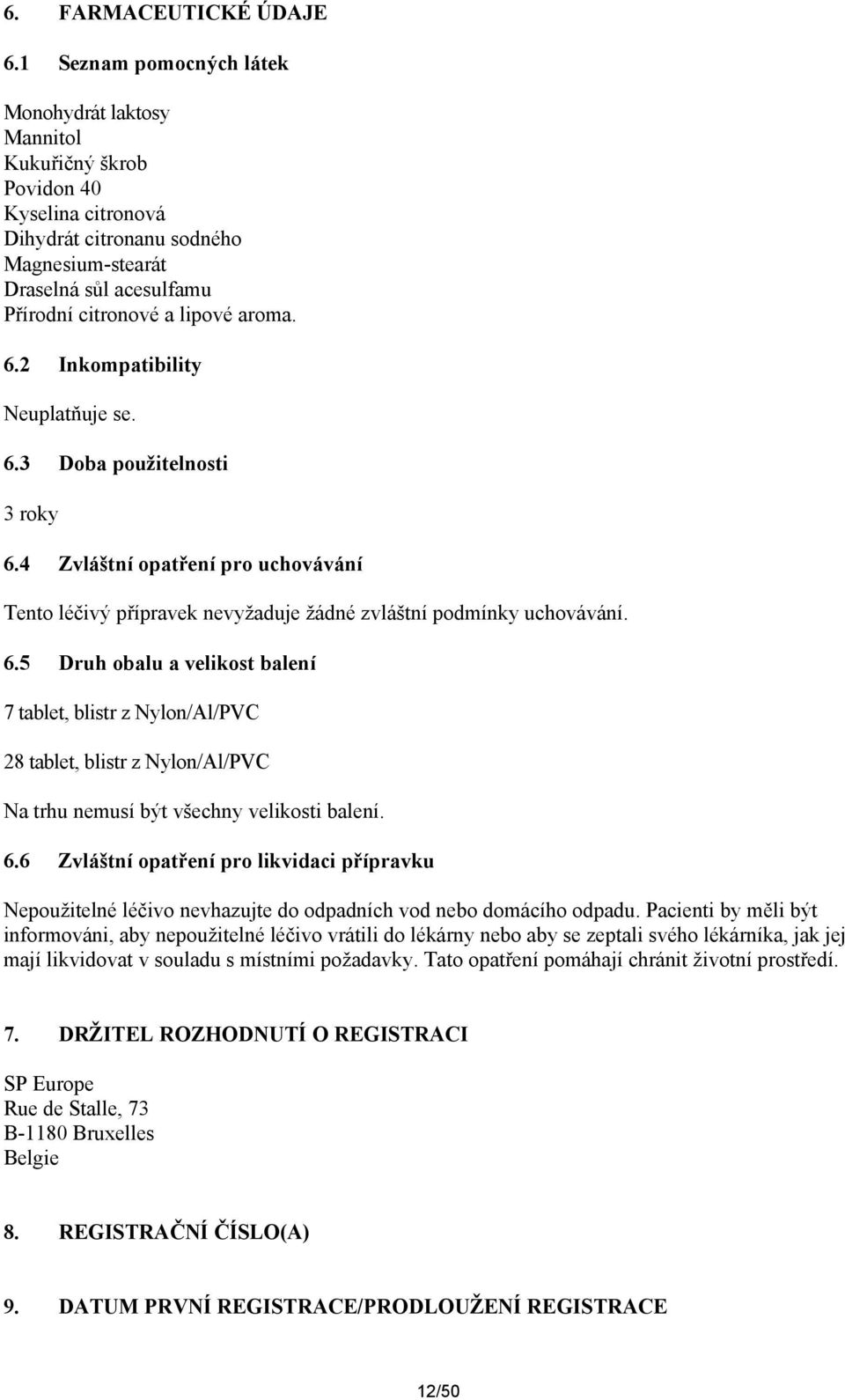 aroma. 6.2 Inkompatibility Neuplatňuje se. 6.3 Doba použitelnosti 3 roky 6.4 Zvláštní opatření pro uchovávání Tento léčivý přípravek nevyžaduje žádné zvláštní podmínky uchovávání. 6.5 Druh obalu a velikost balení 7 tablet, blistr z Nylon/Al/PVC 28 tablet, blistr z Nylon/Al/PVC Na trhu nemusí být všechny velikosti balení.