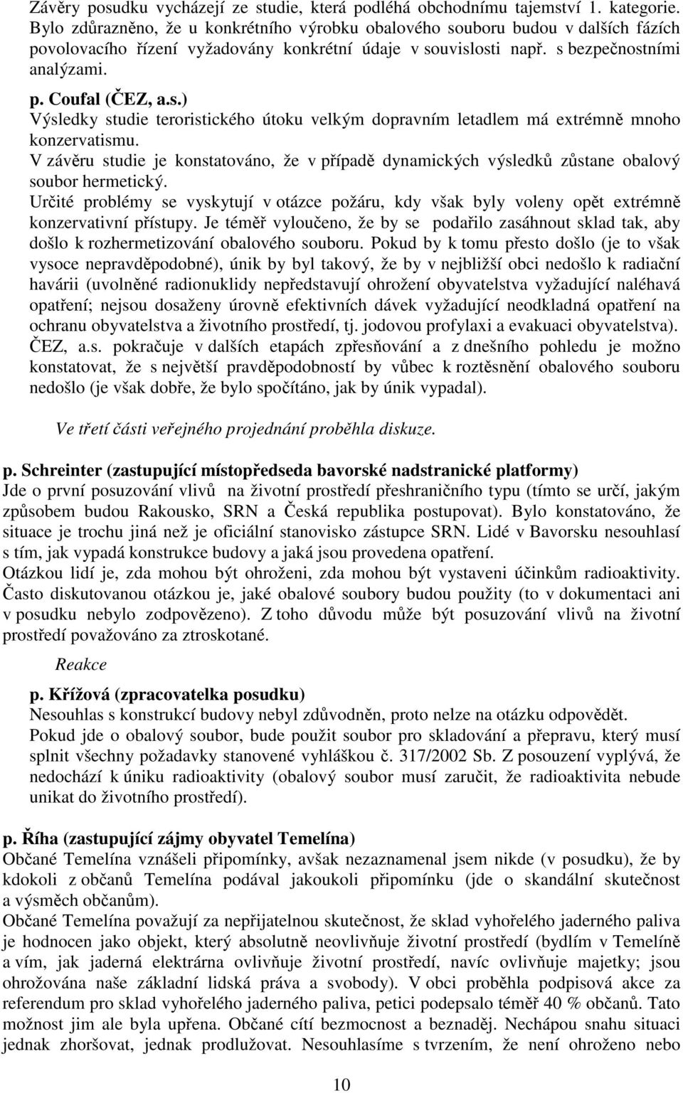 V závru studie je konstatováno, že v pípad dynamických výsledk zstane obalový soubor hermetický. Urité problémy se vyskytují v otázce požáru, kdy však byly voleny opt extrémn konzervativní pístupy.