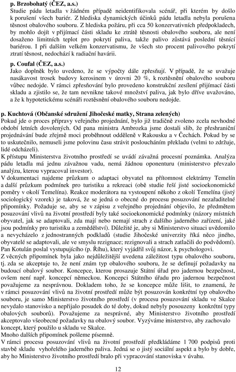 Z hlediska požáru, pi cca 50 konzervativních pedpokladech, by mohlo dojít v pijímací ásti skladu ke ztrát tsnosti obalového souboru, ale není dosaženo limitních teplot pro pokrytí paliva, takže