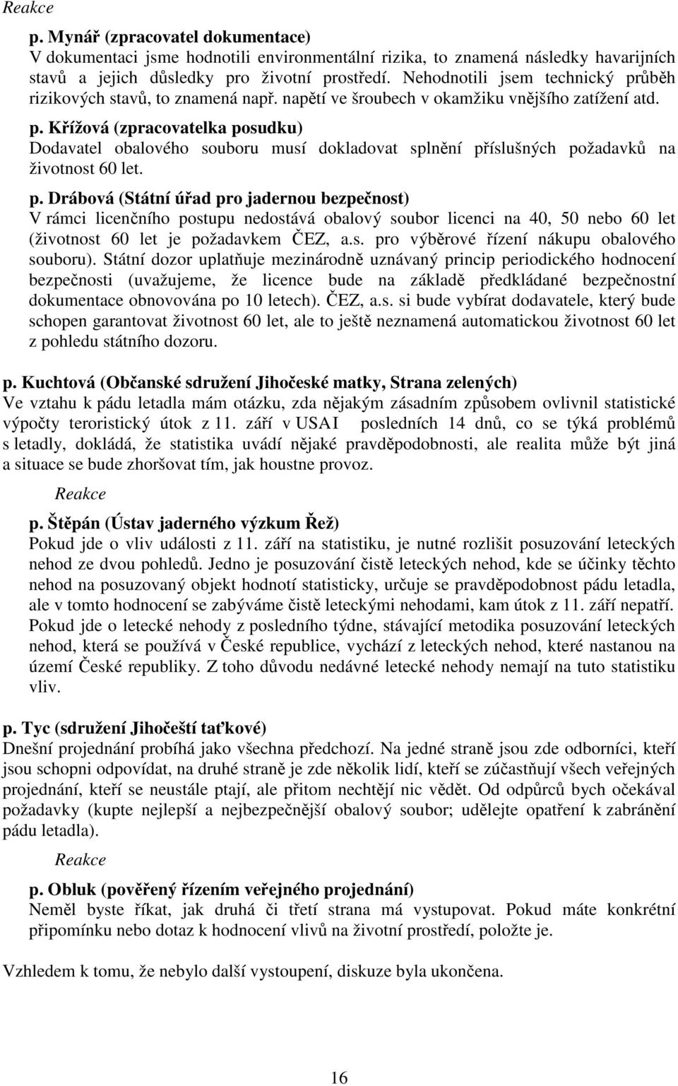 p. Drábová (Státní úad pro jadernou bezpenost) V rámci licenního postupu nedostává obalový soubor licenci na 40, 50 nebo 60 let (životnost 60 let je požadavkem EZ, a.s. pro výbrové ízení nákupu obalového souboru).