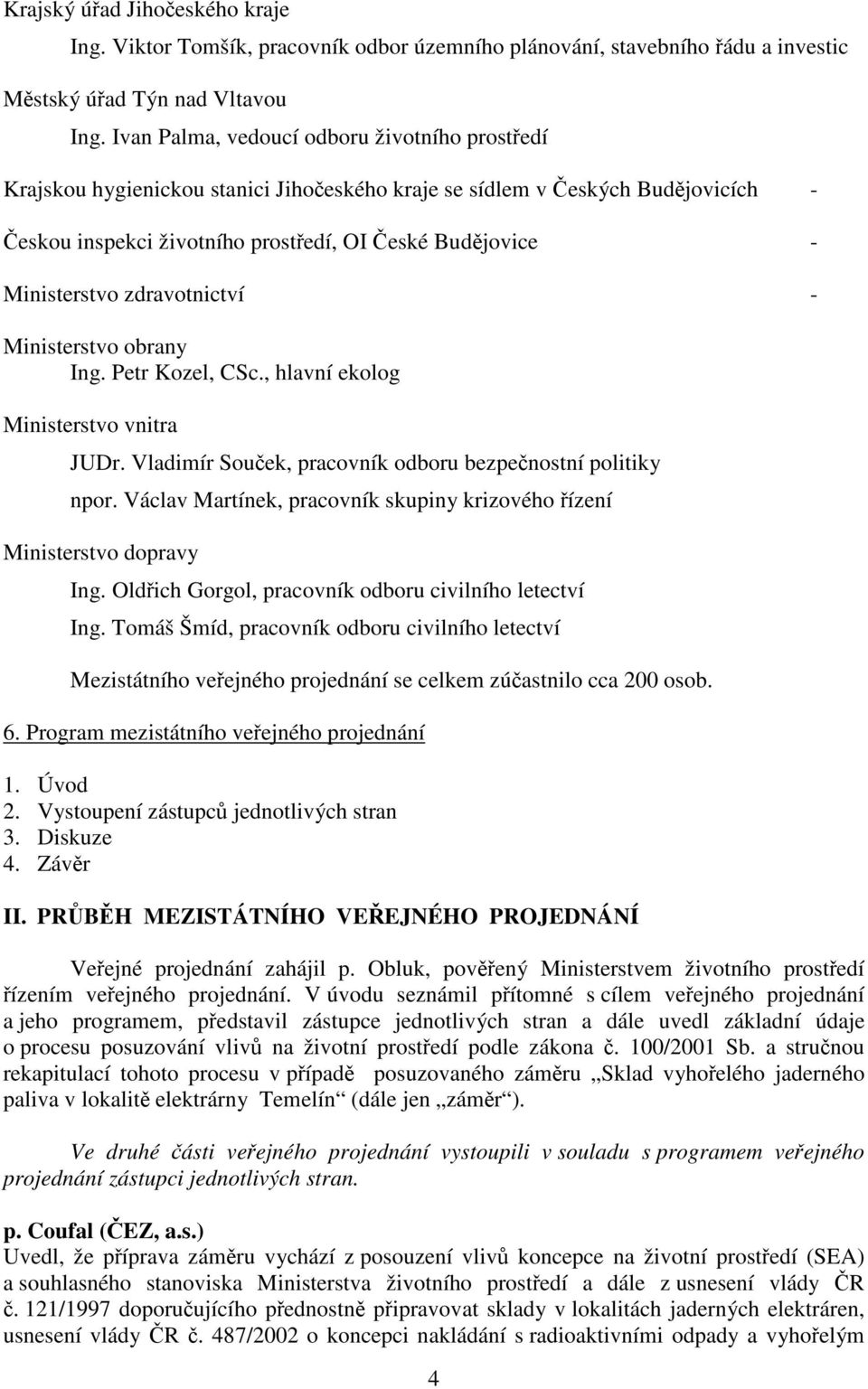 zdravotnictví - Ministerstvo obrany Ing. Petr Kozel, CSc., hlavní ekolog Ministerstvo vnitra JUDr. Vladimír Souek, pracovník odboru bezpenostní politiky npor.