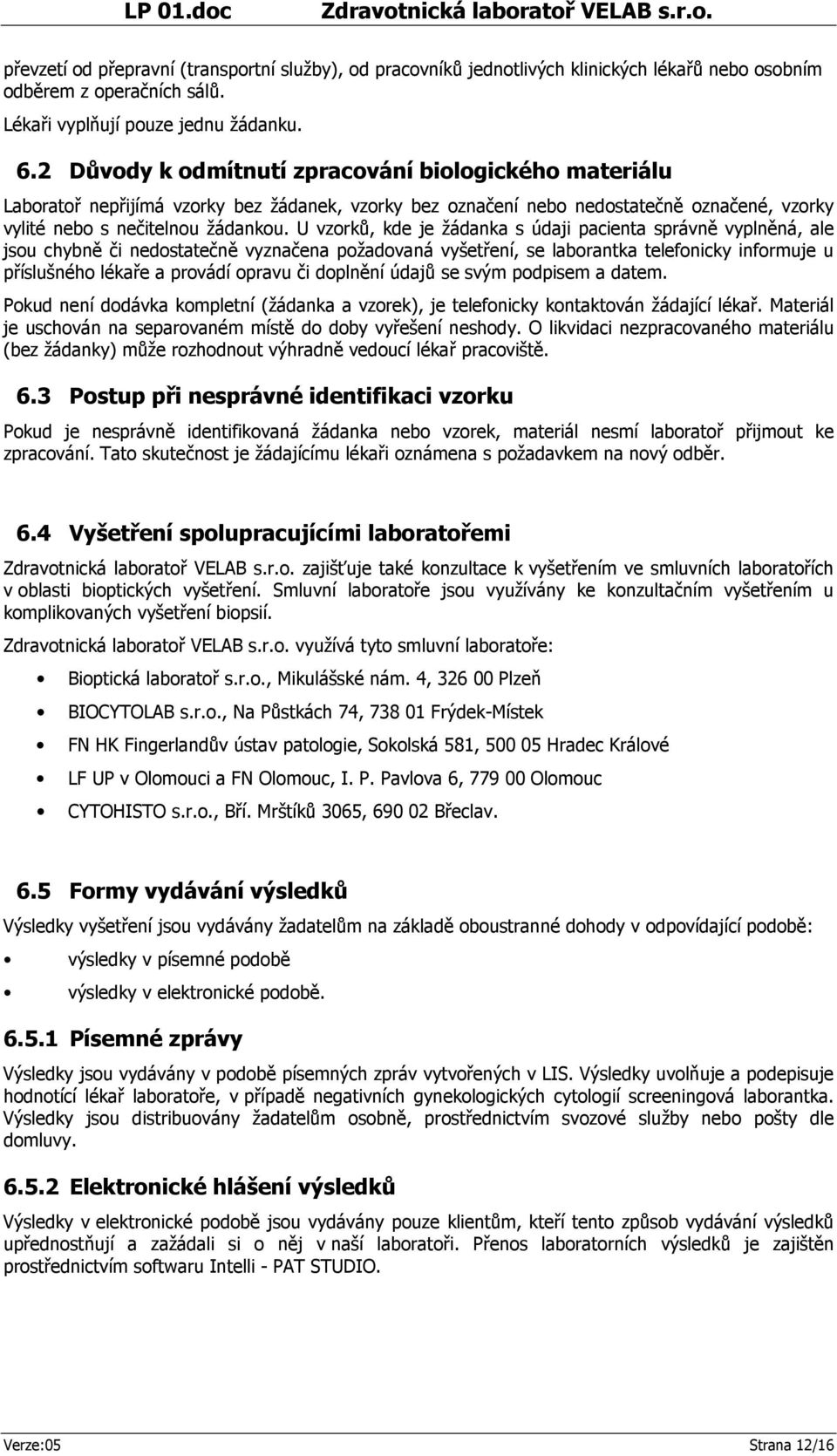 U vzorků, kde je žádanka s údaji pacienta správně vyplněná, ale jsou chybně či nedostatečně vyznačena požadovaná vyšetření, se laborantka telefonicky informuje u příslušného lékaře a provádí opravu