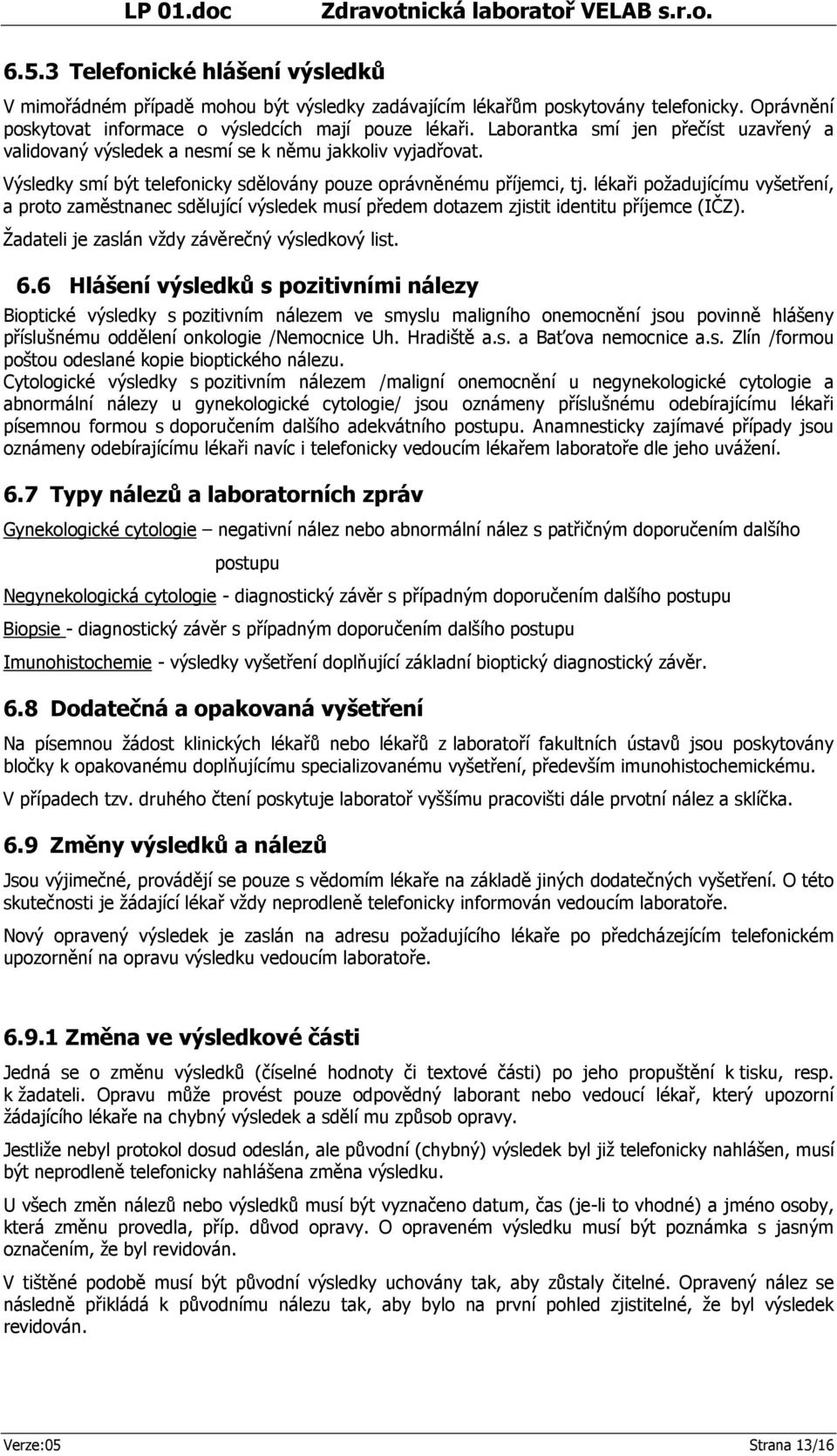 lékaři požadujícímu vyšetření, a proto zaměstnanec sdělující výsledek musí předem dotazem zjistit identitu příjemce (IČZ). Žadateli je zaslán vždy závěrečný výsledkový list. 6.