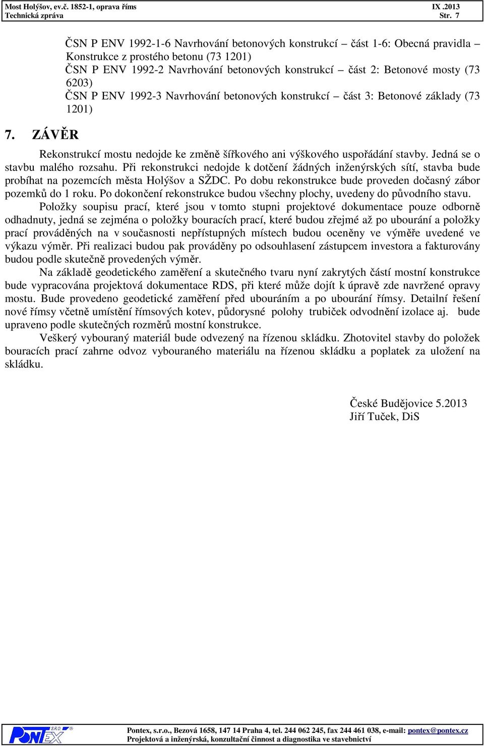 6203) ČSN P ENV 1992-3 Navrhování betonových konstrukcí část 3: Betonové základy (73 1201) Rekonstrukcí mostu nedojde ke změně šířkového ani výškového uspořádání stavby.