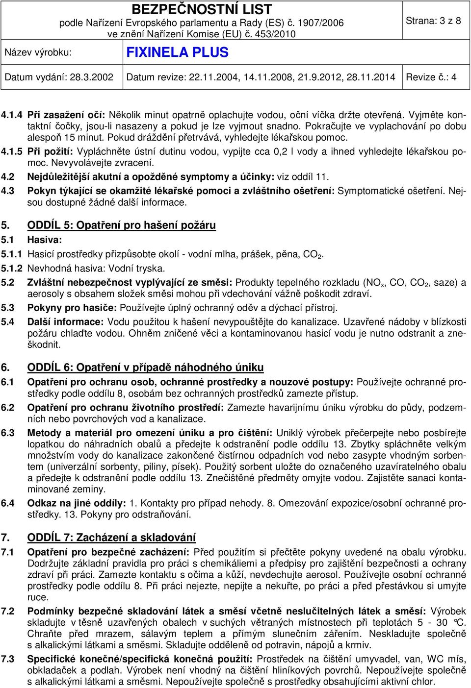 Nevyvolávejte zvracení. 4.2 Nejdůležitější akutní a opožděné symptomy a účinky: viz oddíl 11. 4.3 Pokyn týkající se okamžité lékařské pomoci a zvláštního ošetření: Symptomatické ošetření.