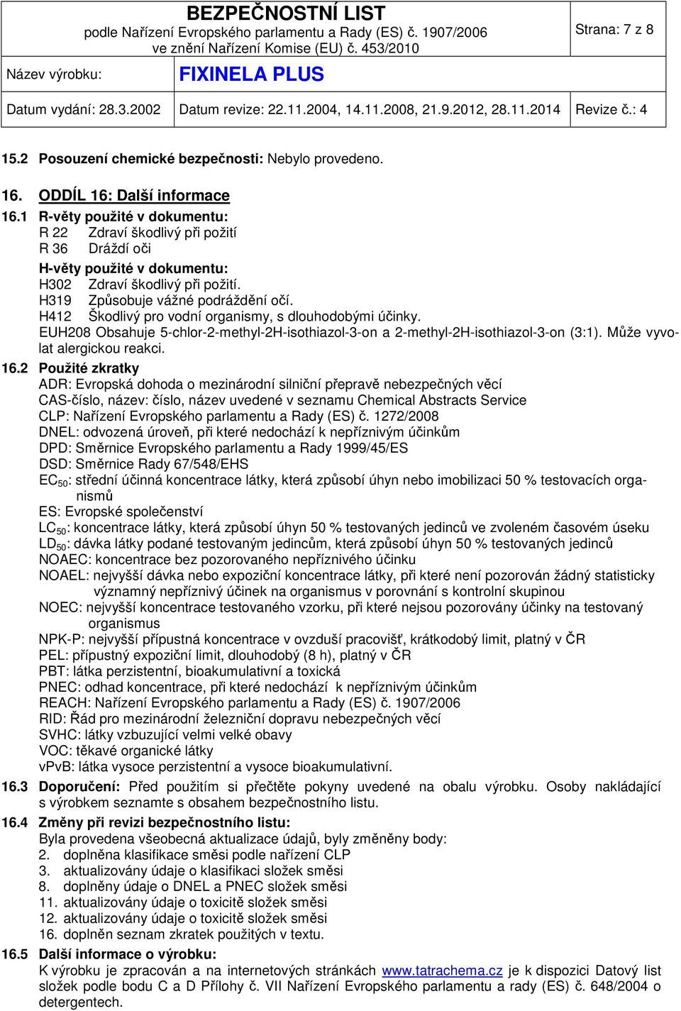 H412 Škodlivý pro vodní organismy, s dlouhodobými účinky. EUH208 Obsahuje 5-chlor-2-methyl-2H-isothiazol-3-on a 2-methyl-2H-isothiazol-3-on (3:1). Může vyvolat alergickou reakci. 16.