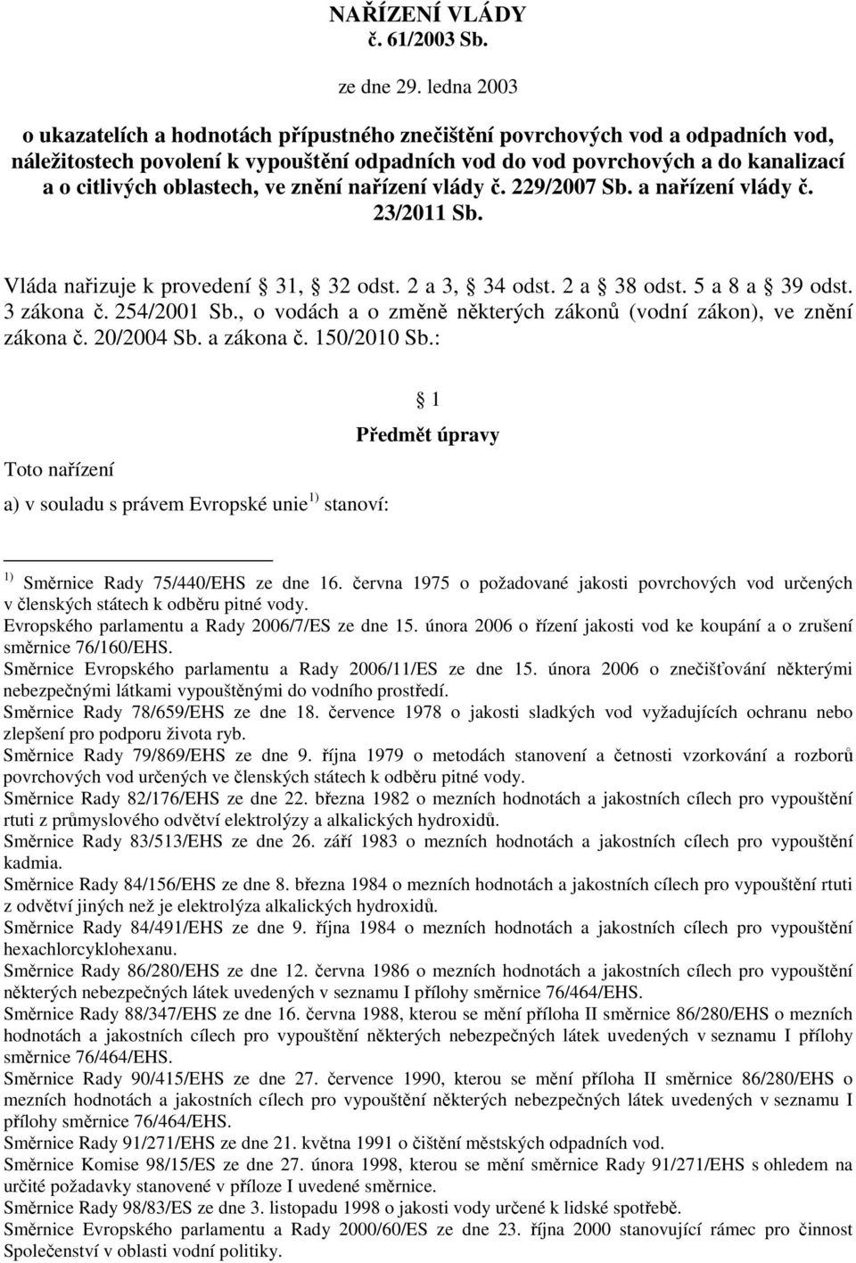 oblastech, ve znění nařízení vlády č. 229/2007 Sb. a nařízení vlády č. 23/2011 Sb. Vláda nařizuje k provedení 31, 32 odst. 2 a 3, 34 odst. 2 a 38 odst. 5 a 8 a 39 odst. 3 zákona č. 254/2001 Sb.