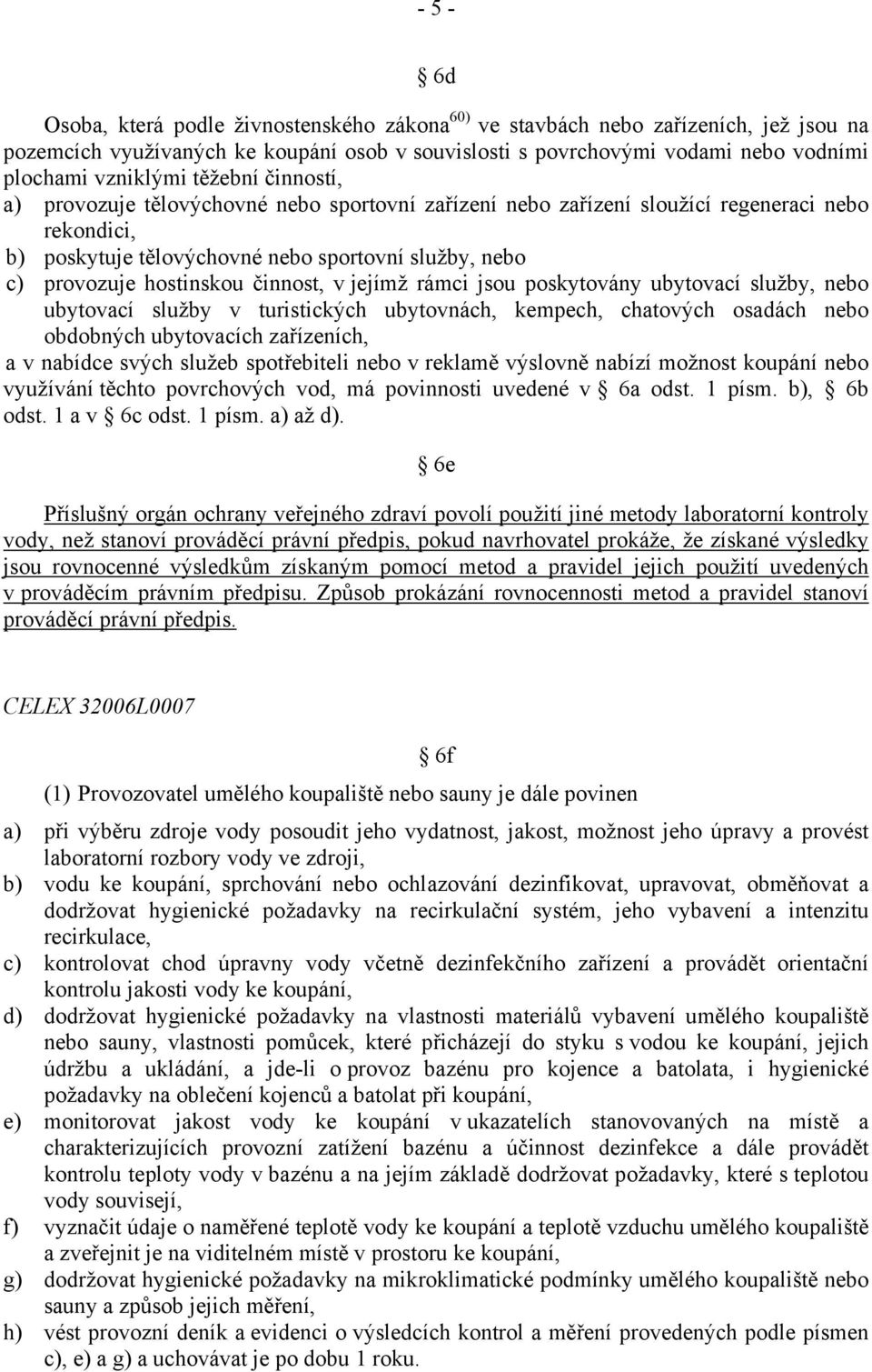 činnost, v jejímž rámci jsou poskytovány ubytovací služby, nebo ubytovací služby v turistických ubytovnách, kempech, chatových osadách nebo obdobných ubytovacích zařízeních, a v nabídce svých služeb