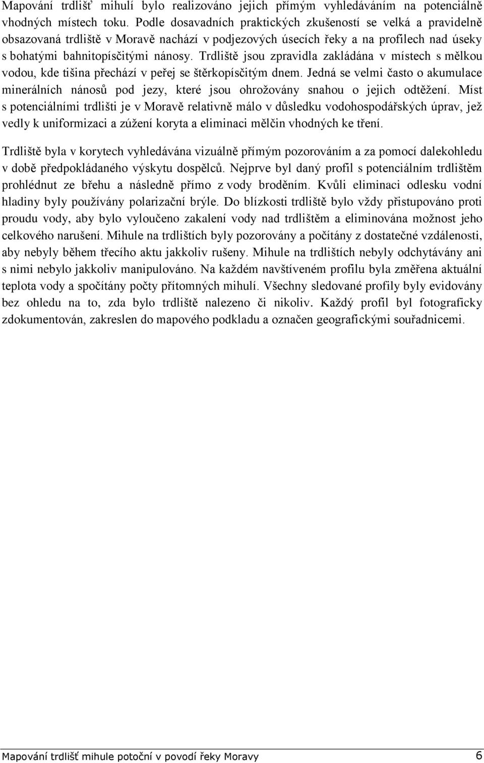 Trdliště jsou zpravidla zakládána v místech s mělkou vodou, kde tišina přechází v peřej se štěrkopísčitým dnem.