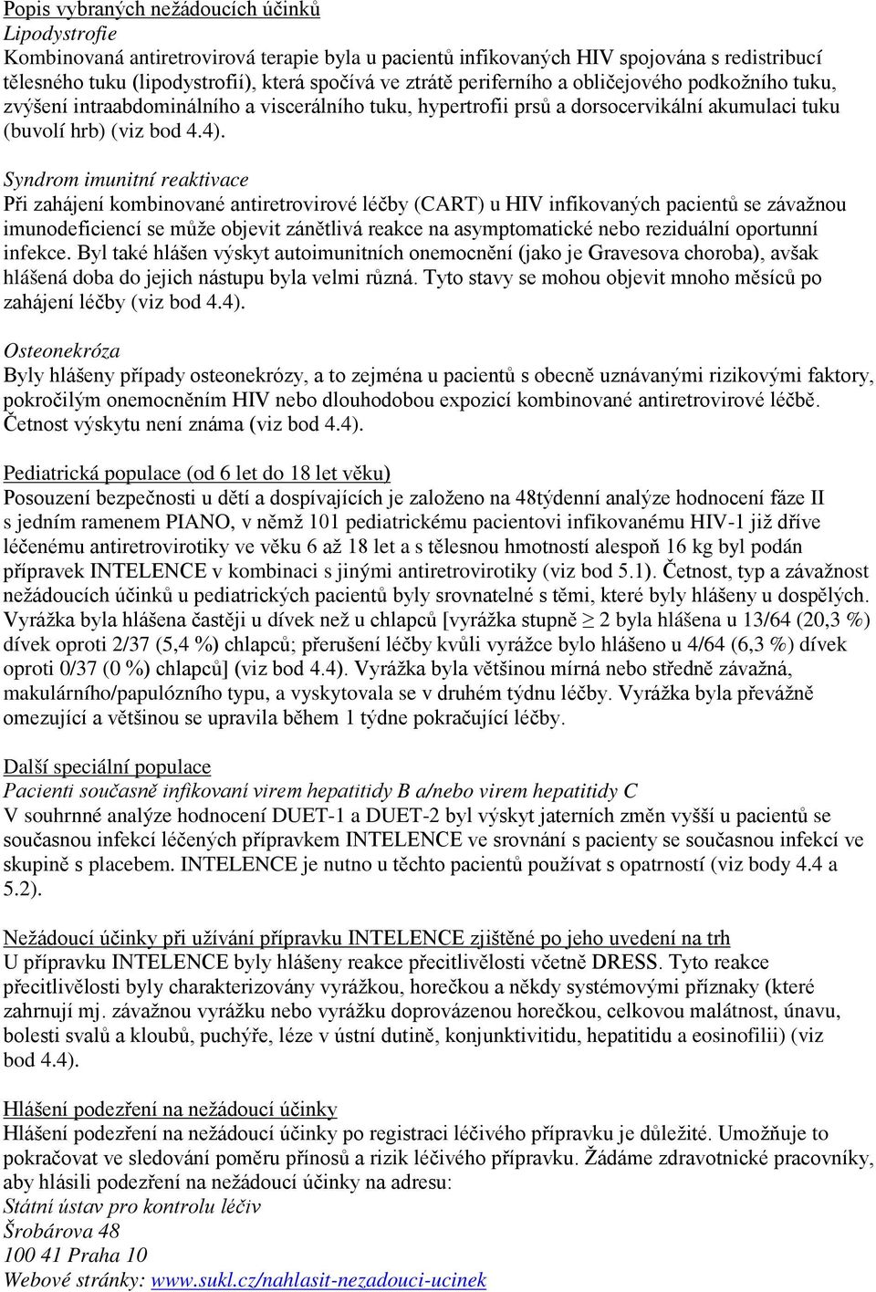 Syndrom imunitní reaktivace Při zahájení kombinované antiretrovirové léčby (CART) u HIV infikovaných pacientů se závažnou imunodeficiencí se může objevit zánětlivá reakce na asymptomatické nebo